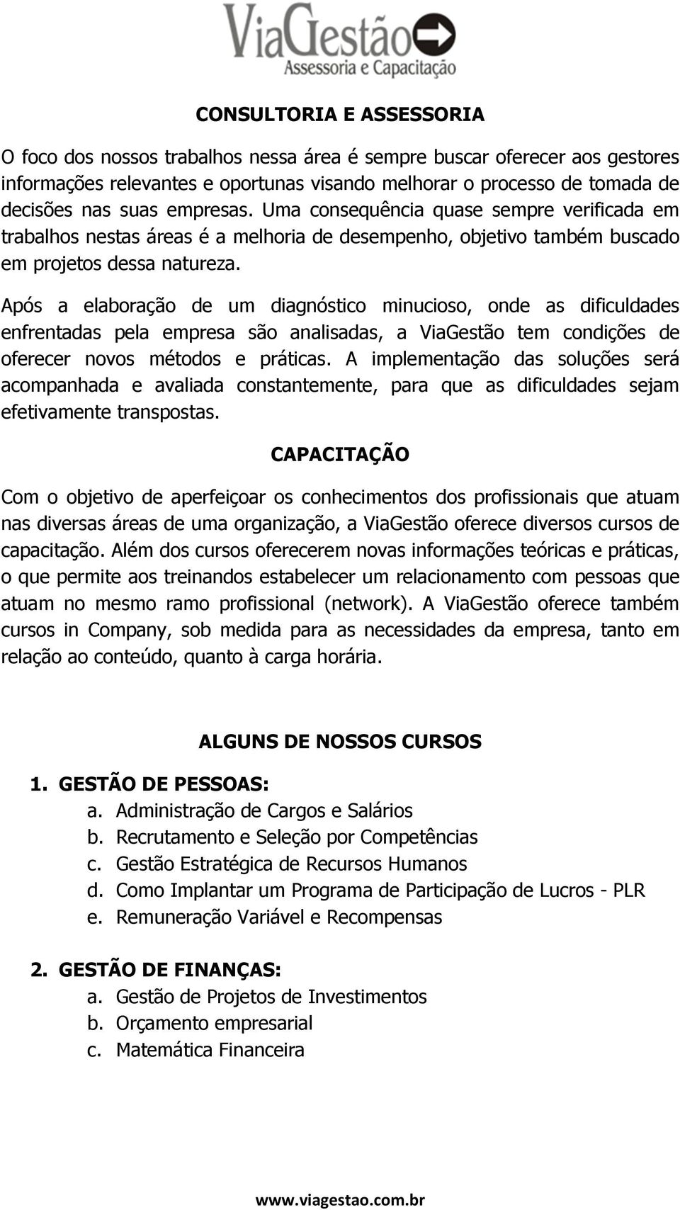 Após a elaboração de um diagnóstico minucioso, onde as dificuldades enfrentadas pela empresa são analisadas, a ViaGestão tem condições de oferecer novos métodos e práticas.