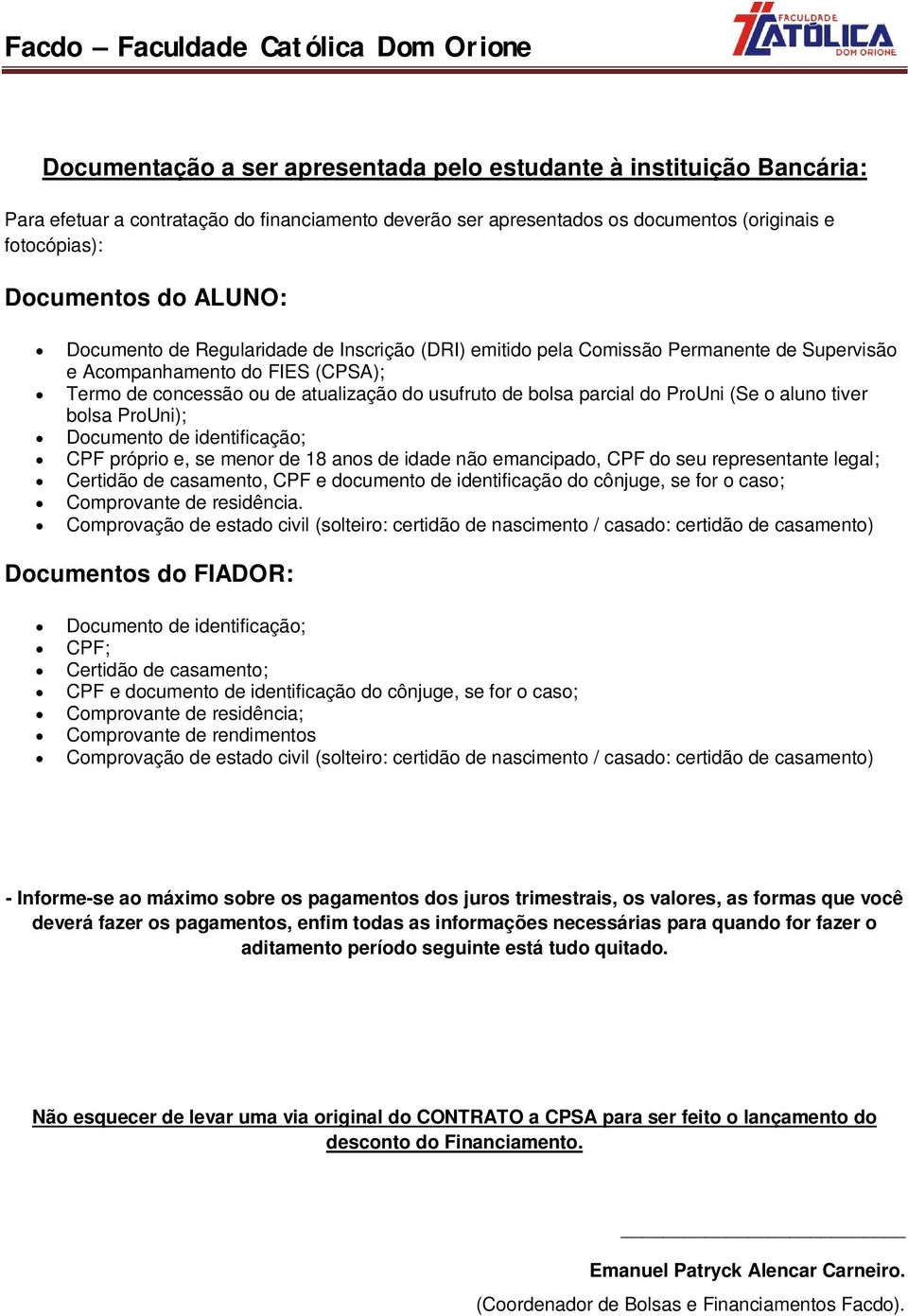 ProUni (Se o aluno tiver bolsa ProUni); Documento de identificação; CPF próprio e, se menor de 18 anos de idade não emancipado, CPF do seu representante legal; Certidão de casamento, CPF e documento