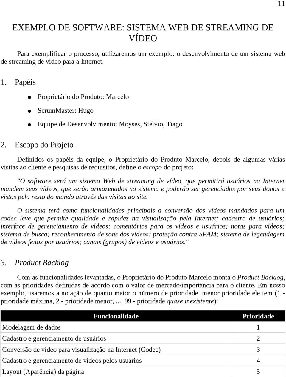 Escopo do Projeto Definidos os papéis da equipe, o Proprietário do Produto Marcelo, depois de algumas várias visitas ao cliente e pesquisas de requisitos, define o escopo do projeto: "O software será