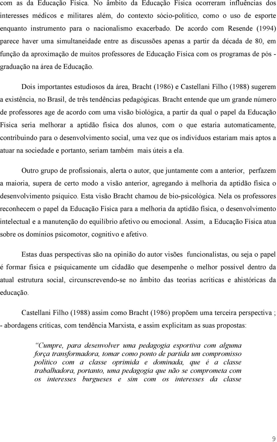 De acordo com Resende (1994) parece haver uma simultaneidade entre as discussões apenas a partir da década de 80, em função da aproximação de muitos professores de Educação Física com os programas de