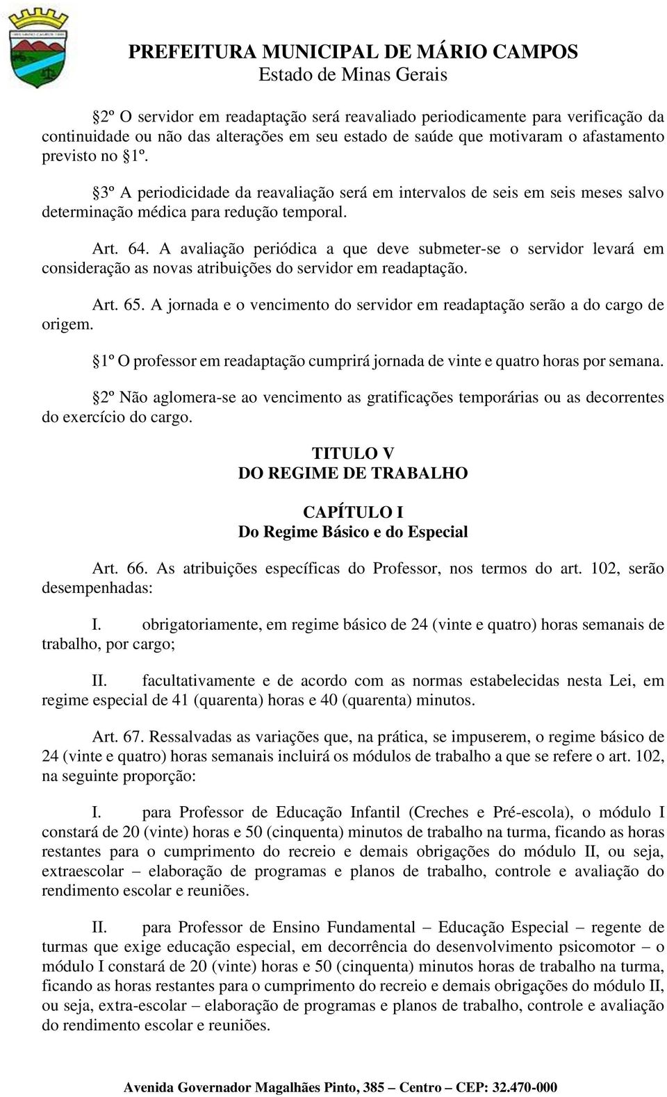 A avaliação periódica a que deve submeter-se o servidor levará em consideração as novas atribuições do servidor em readaptação. Art. 65.