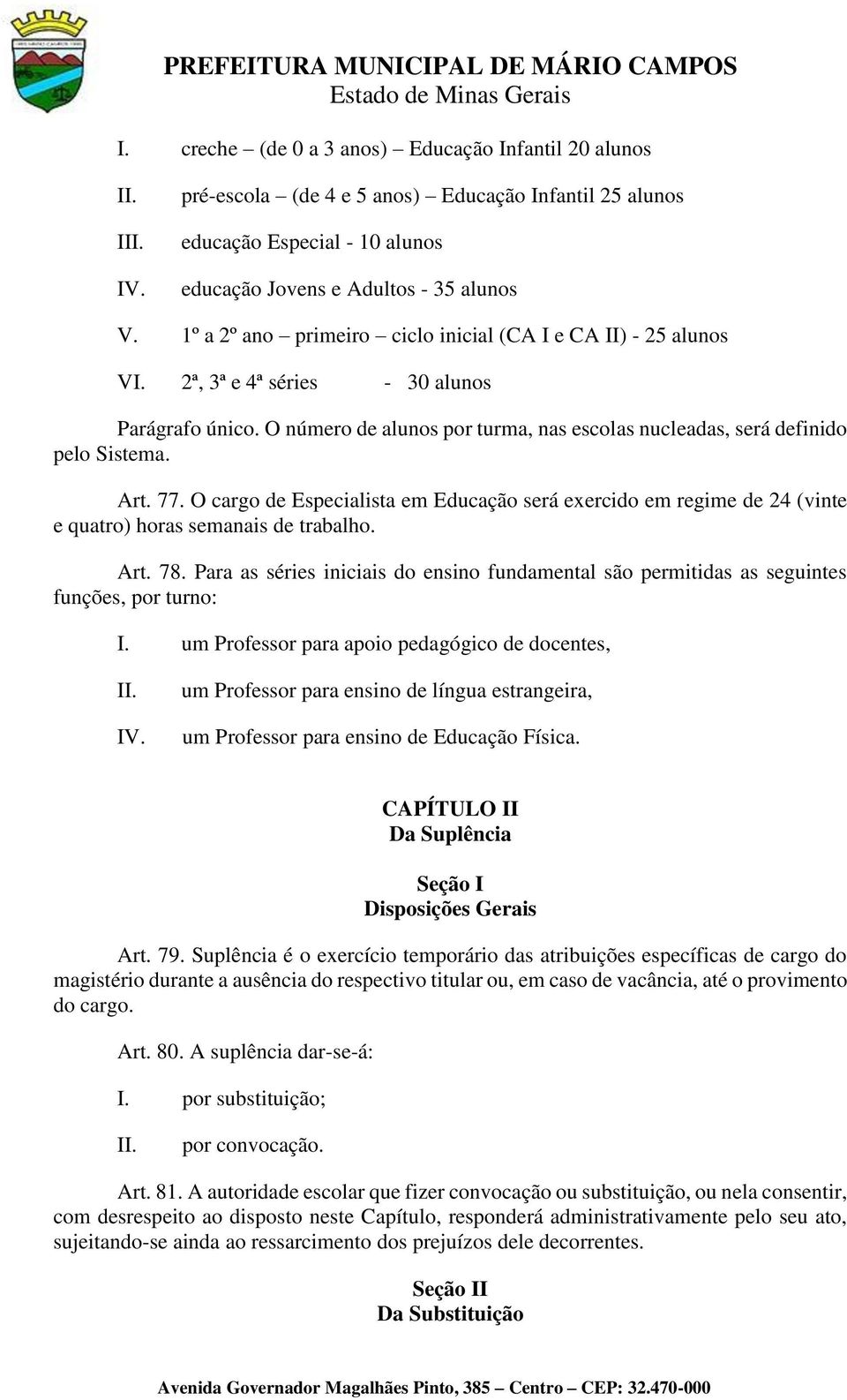 77. O cargo de Especialista em Educação será exercido em regime de 24 (vinte e quatro) horas semanais de trabalho. Art. 78.