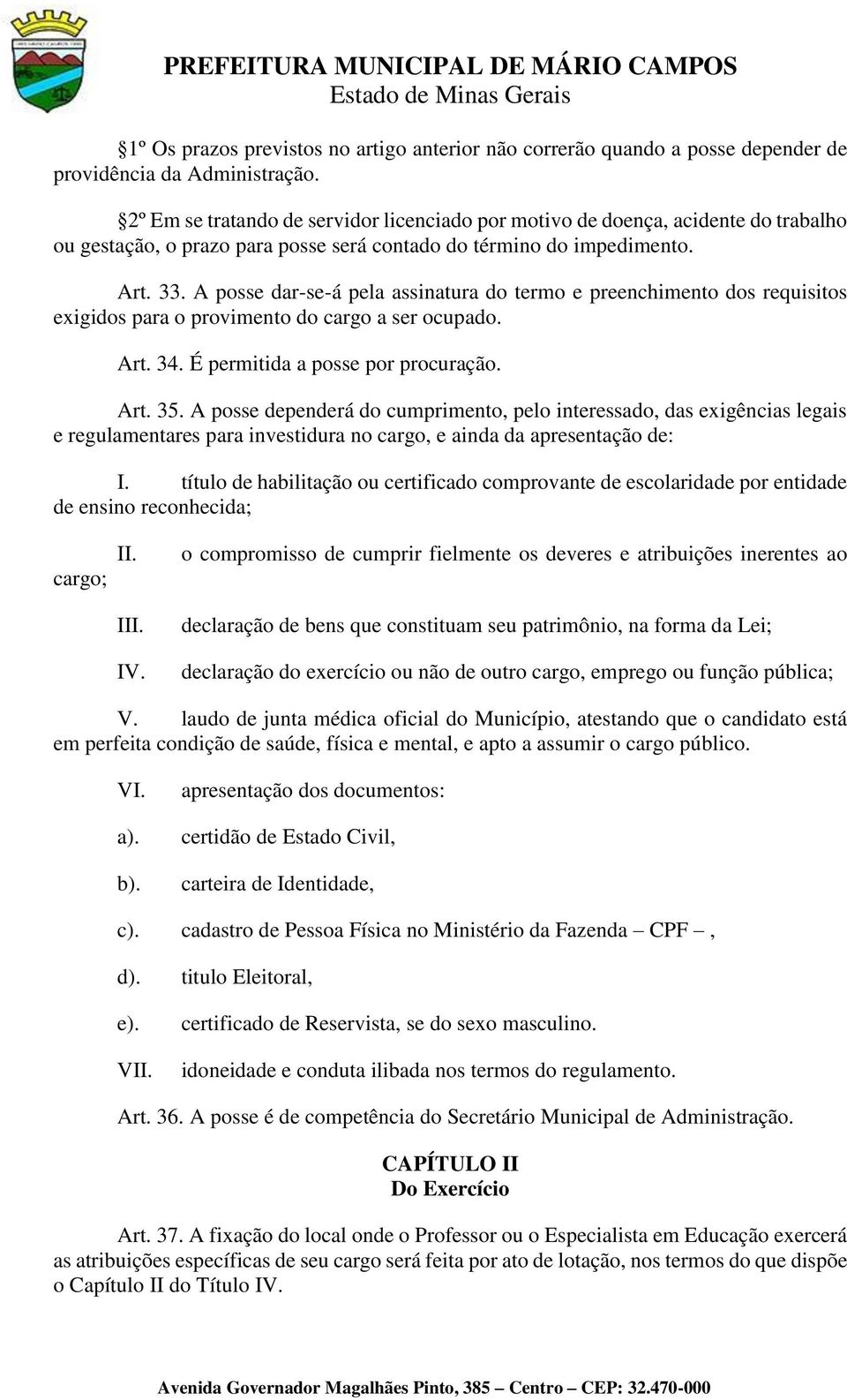 A posse dar-se-á pela assinatura do termo e preenchimento dos requisitos exigidos para o provimento do cargo a ser ocupado. Art. 34. É permitida a posse por procuração. Art. 35.