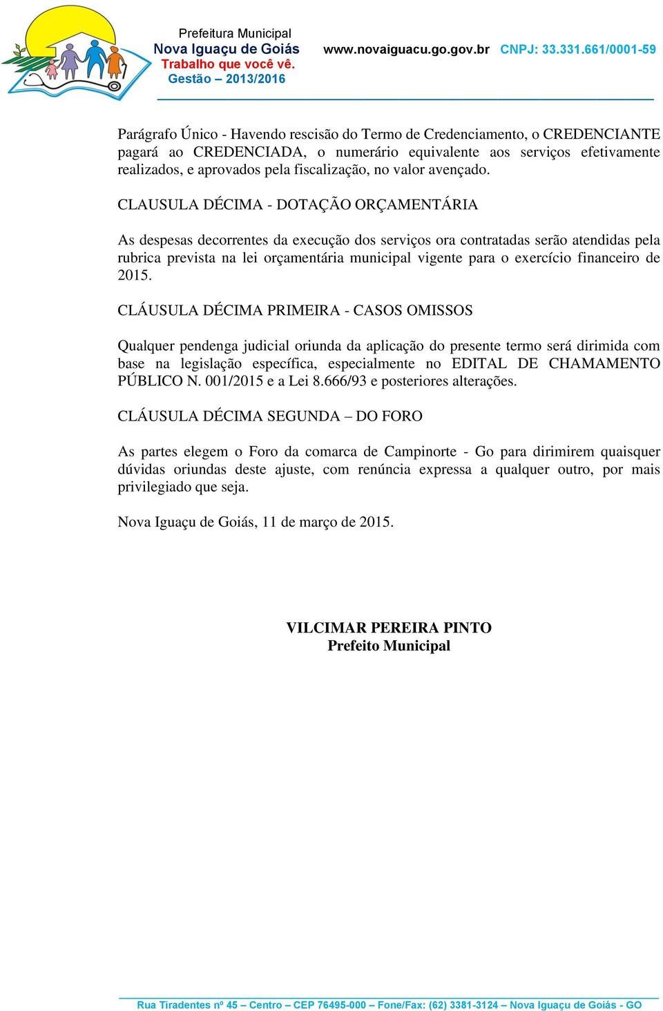 CLAUSULA DÉCIMA - DOTAÇÃO ORÇAMENTÁRIA As despesas decorrentes da execução dos serviços ora contratadas serão atendidas pela rubrica prevista na lei orçamentária municipal vigente para o exercício