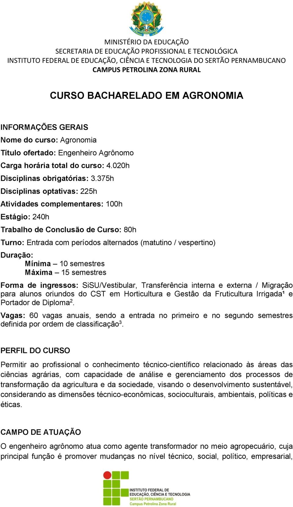 375h Disciplinas optativas: 225h Atividades complementares: 100h Estágio: 240h Trabalho de Conclusão de Curso: 80h Turno: Entrada com períodos alternados (matutino / vespertino) Duração: Mínima 10