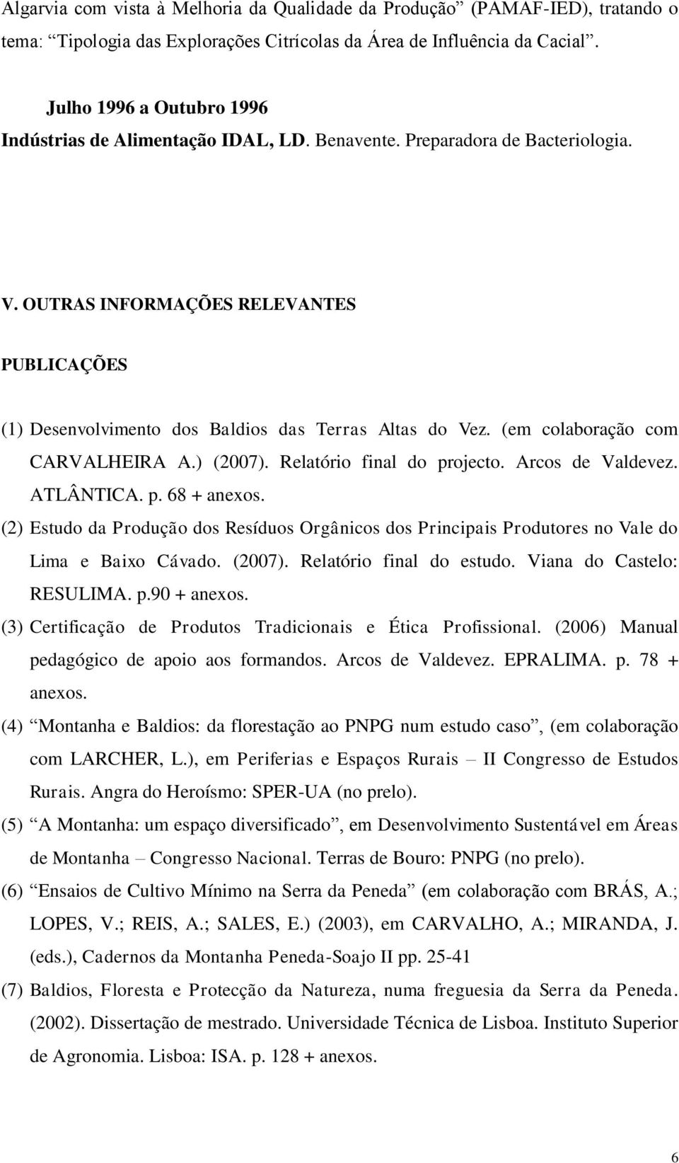 OUTRAS INFORMAÇÕES RELEVANTES PUBLICAÇÕES (1) Desenvolvimento dos Baldios das Terras Altas do Vez. (em colaboração com CARVALHEIRA A.) (2007). Relatório final do projecto. Arcos de Valdevez.