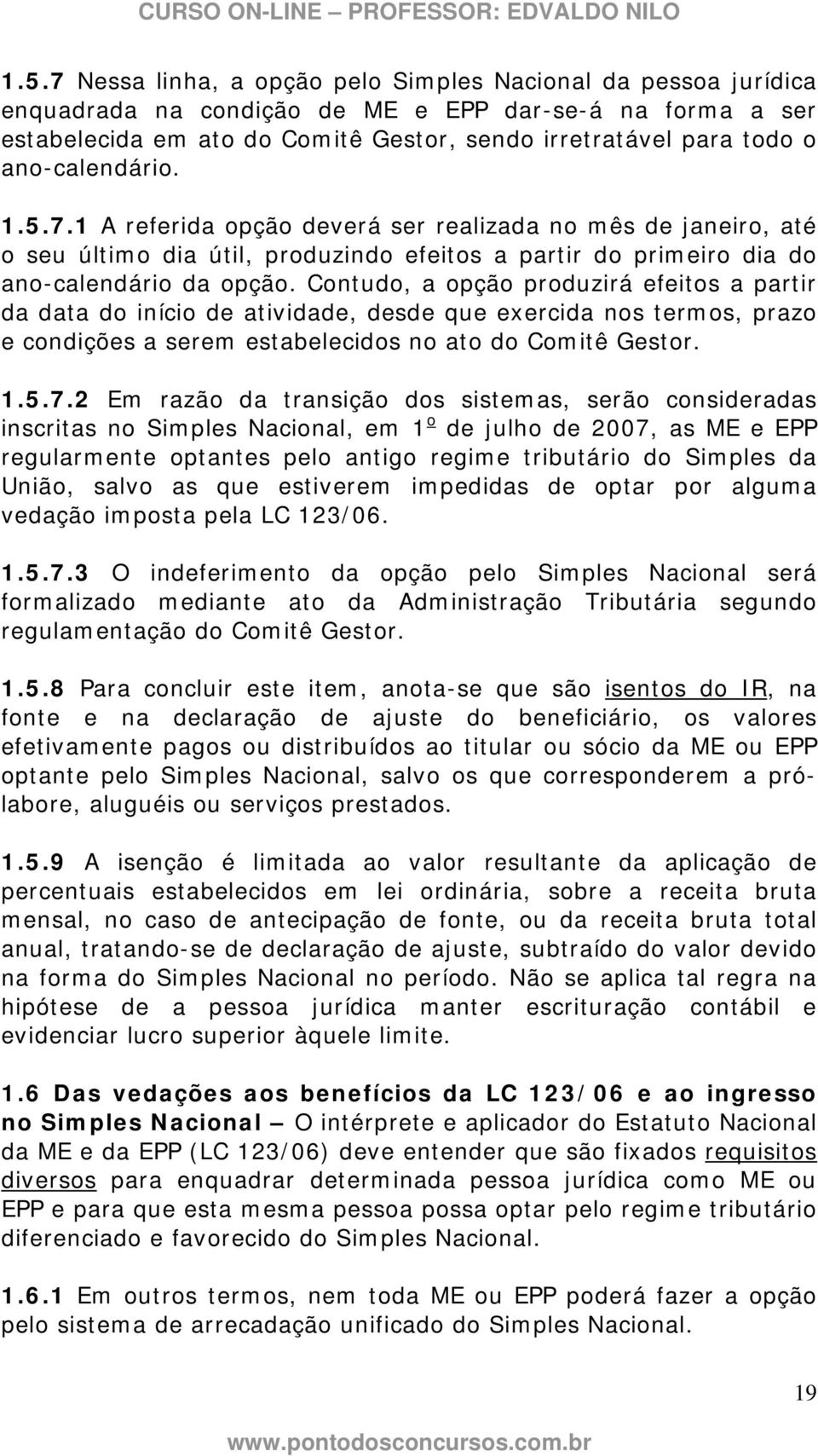 Contudo, a opção produzirá efeitos a partir da data do início de atividade, desde que exercida nos termos, prazo e condições a serem estabelecidos no ato do Comitê Gestor. 1.5.7.