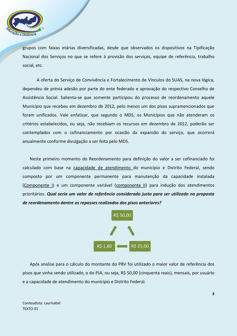 Social. Salienta-se que somente participou do processo de reordenamento aquele Município que recebeu em dezembro de 2012, pelo menos um dos pisos supramencionados que foram unificados.