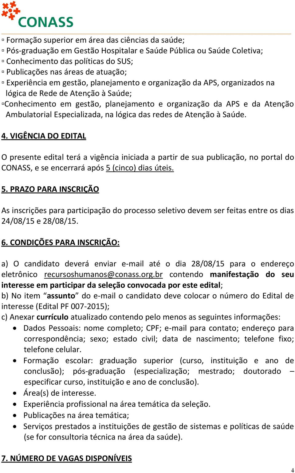 lógica das redes de Atenção à Saúde. 4. VIGÊNCIA DO EDITAL O presente edital terá a vigência iniciada a partir de sua publicação, no portal do CONASS, e se encerrará após 5 