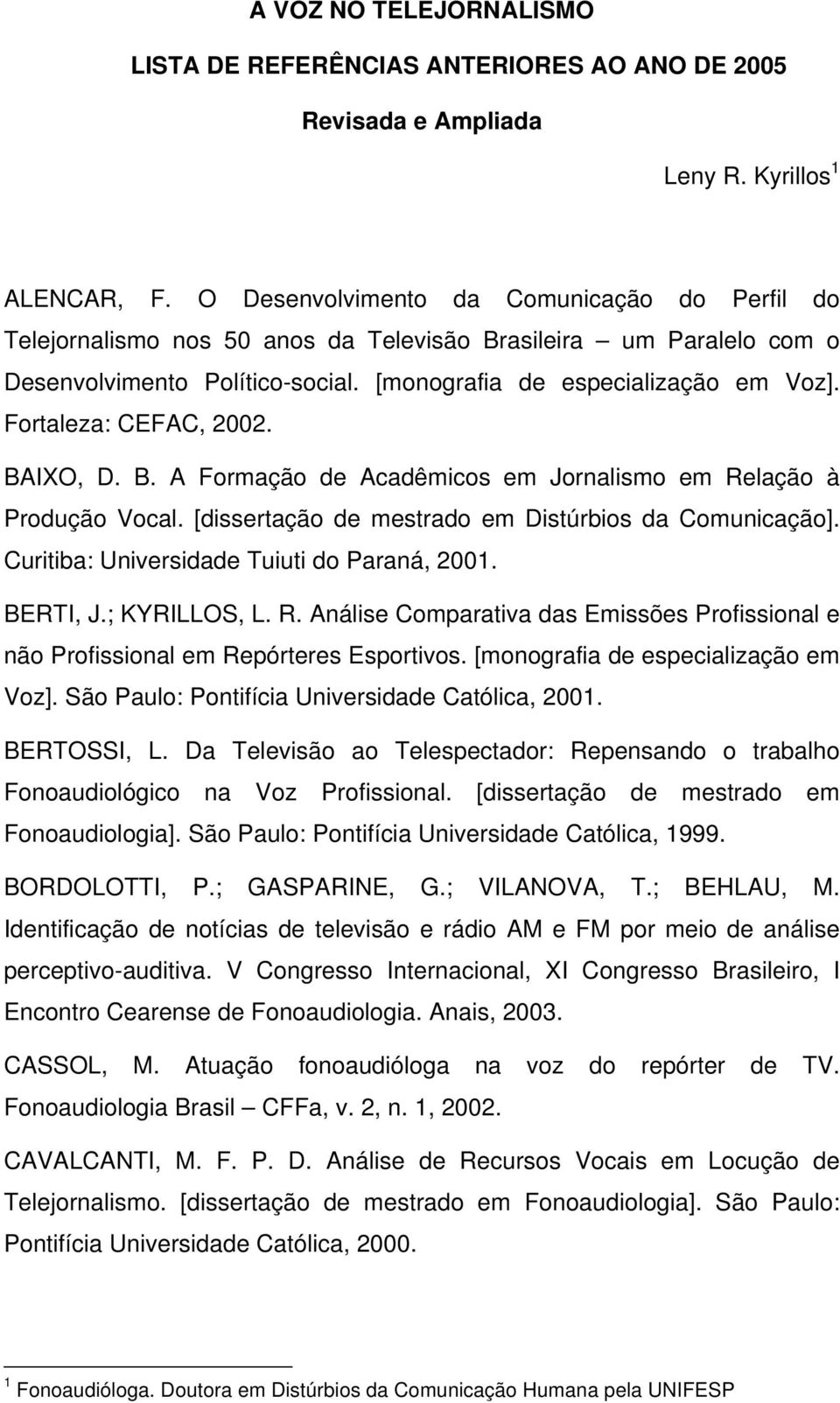 Fortaleza: CEFAC, 2002. BAIXO, D. B. A Formação de Acadêmicos em Jornalismo em Relação à Produção Vocal. [dissertação de mestrado em Distúrbios da Comunicação].