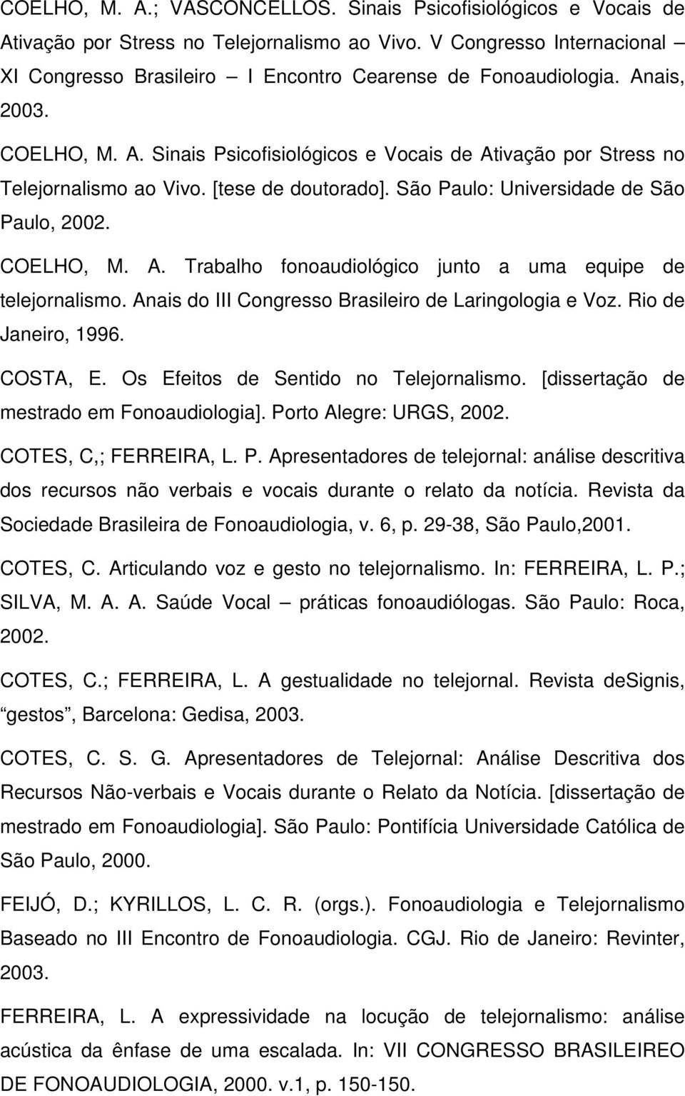 [tese de doutorado]. São Paulo: Universidade de São Paulo, 2002. COELHO, M. A. Trabalho fonoaudiológico junto a uma equipe de telejornalismo. Anais do III Congresso Brasileiro de Laringologia e Voz.