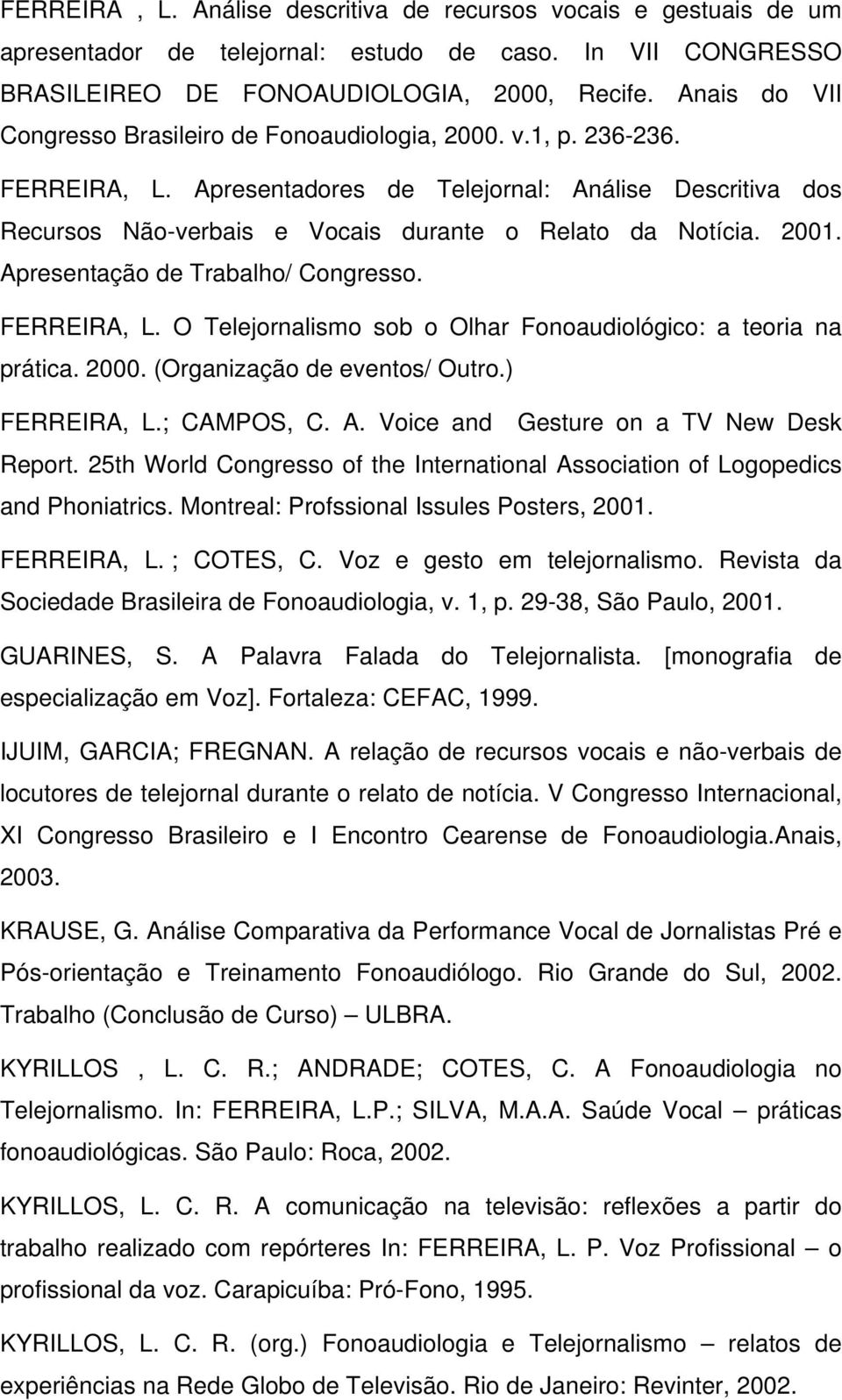 2001. Apresentação de Trabalho/ Congresso. FERREIRA, L. O Telejornalismo sob o Olhar Fonoaudiológico: a teoria na prática. 2000. (Organização de eventos/ Outro.) FERREIRA, L.; CAMPOS, C. A. Voice and Gesture on a TV New Desk Report.