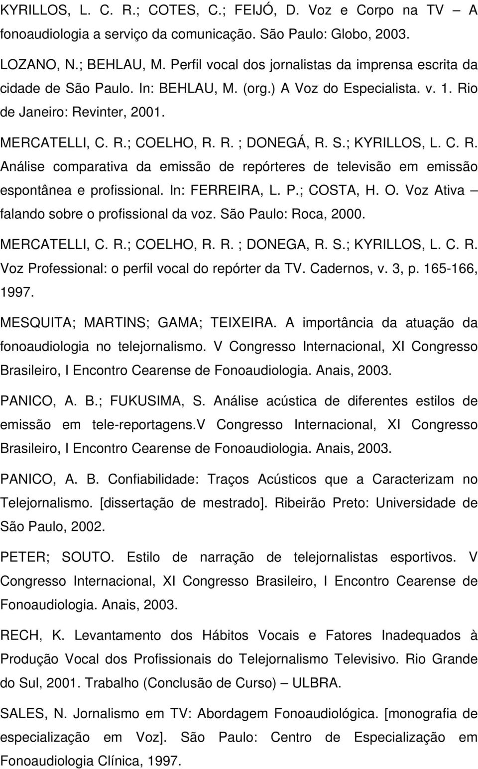 S.; KYRILLOS, L. C. R. Análise comparativa da emissão de repórteres de televisão em emissão espontânea e profissional. In: FERREIRA, L. P.; COSTA, H. O. Voz Ativa falando sobre o profissional da voz.