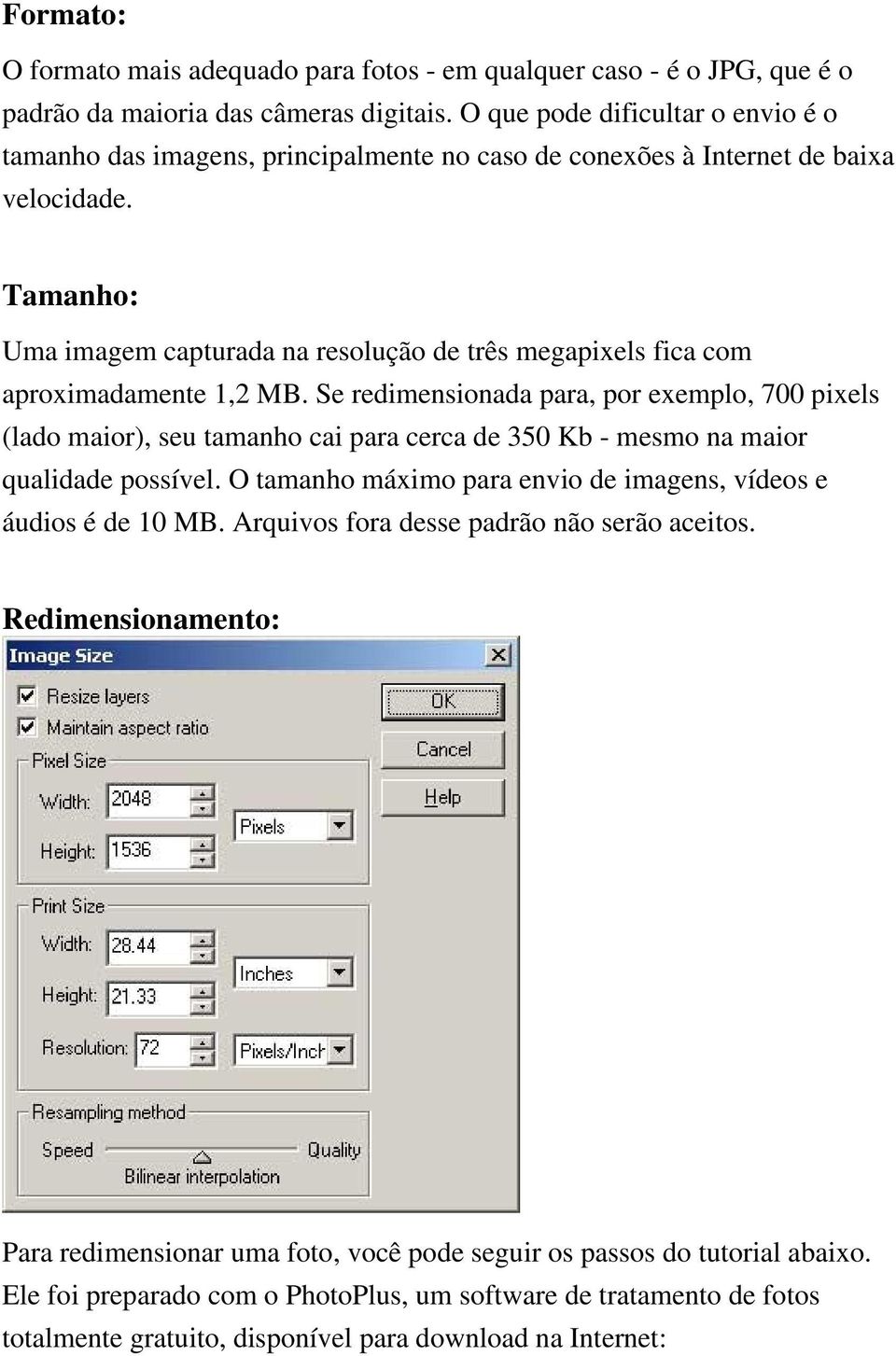 Tamanho: Uma imagem capturada na resolução de três megapixels fica com aproximadamente 1,2 MB.