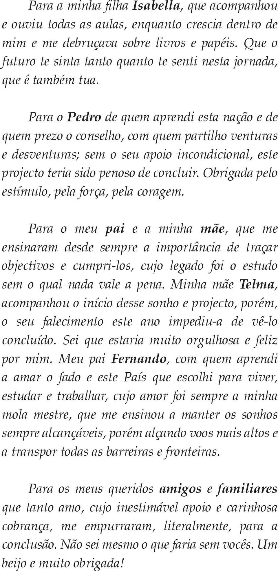 Para o Pedro de quem aprendi esta nação e de quem prezo o conselho, com quem partilho venturas e desventuras; sem o seu apoio incondicional, este projecto teria sido penoso de concluir.