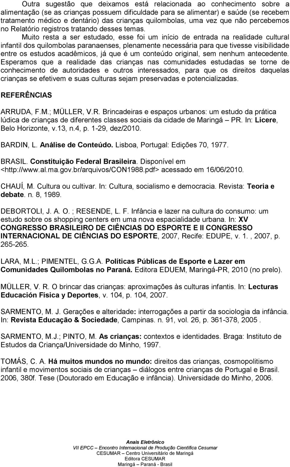 Muito resta a ser estudado, esse foi um início de entrada na realidade cultural infantil dos quilombolas paranaenses, plenamente necessária para que tivesse visibilidade entre os estudos acadêmicos,