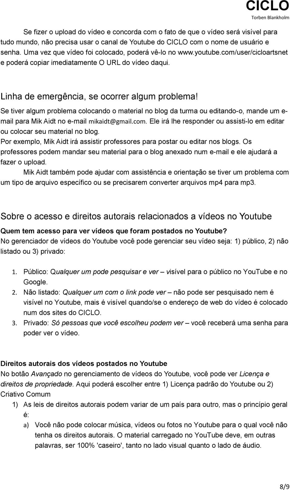 Se tiver algum problema colocando o material no blog da turma ou editando-o, mande um e- mail para Mik Aidt no e-mail mikaidt@gmail.com.