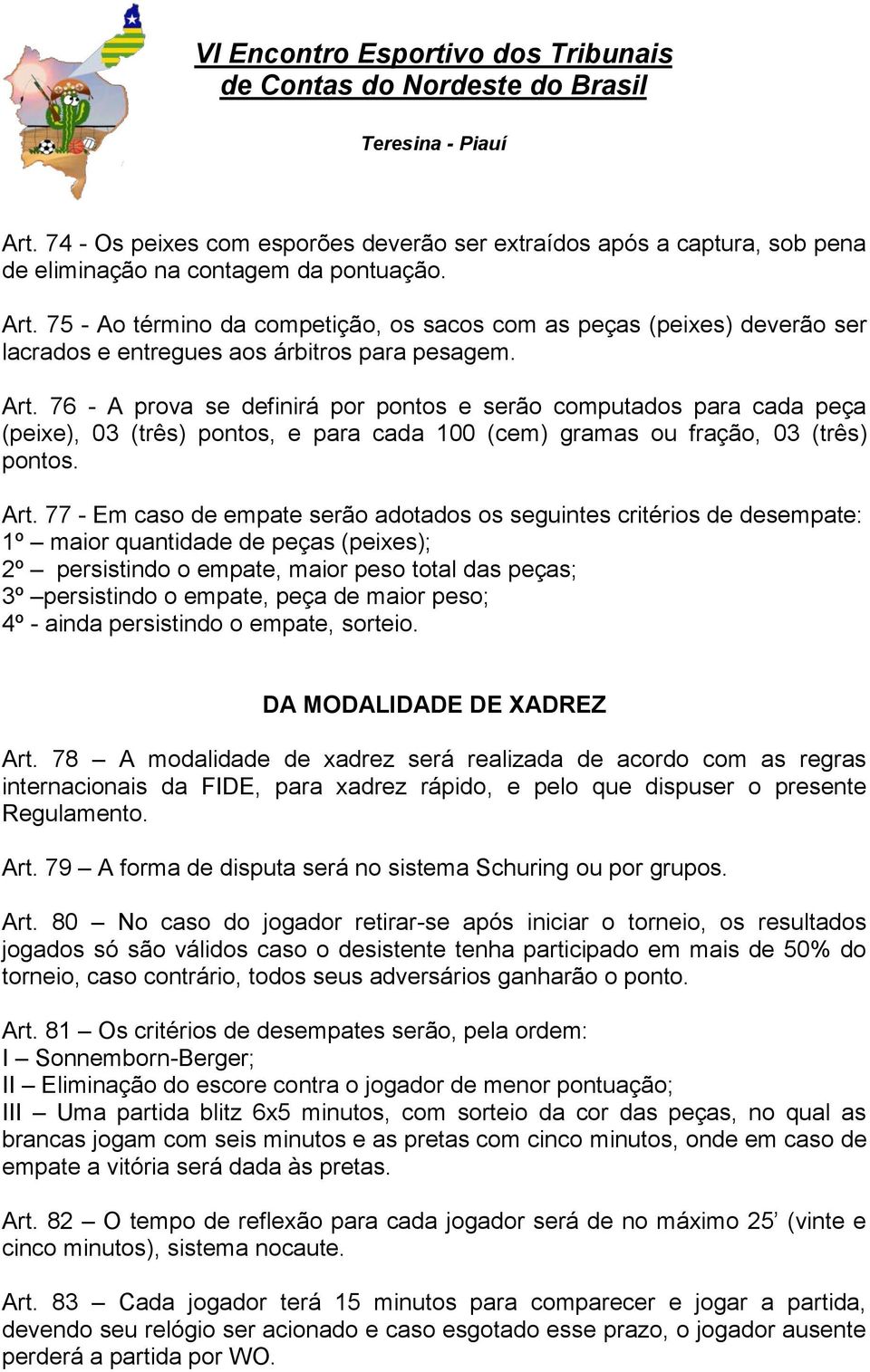 76 - A prova se definirá por pontos e serão computados para cada peça (peixe), 03 (três) pontos, e para cada 100 (cem) gramas ou fração, 03 (três) pontos. Art.