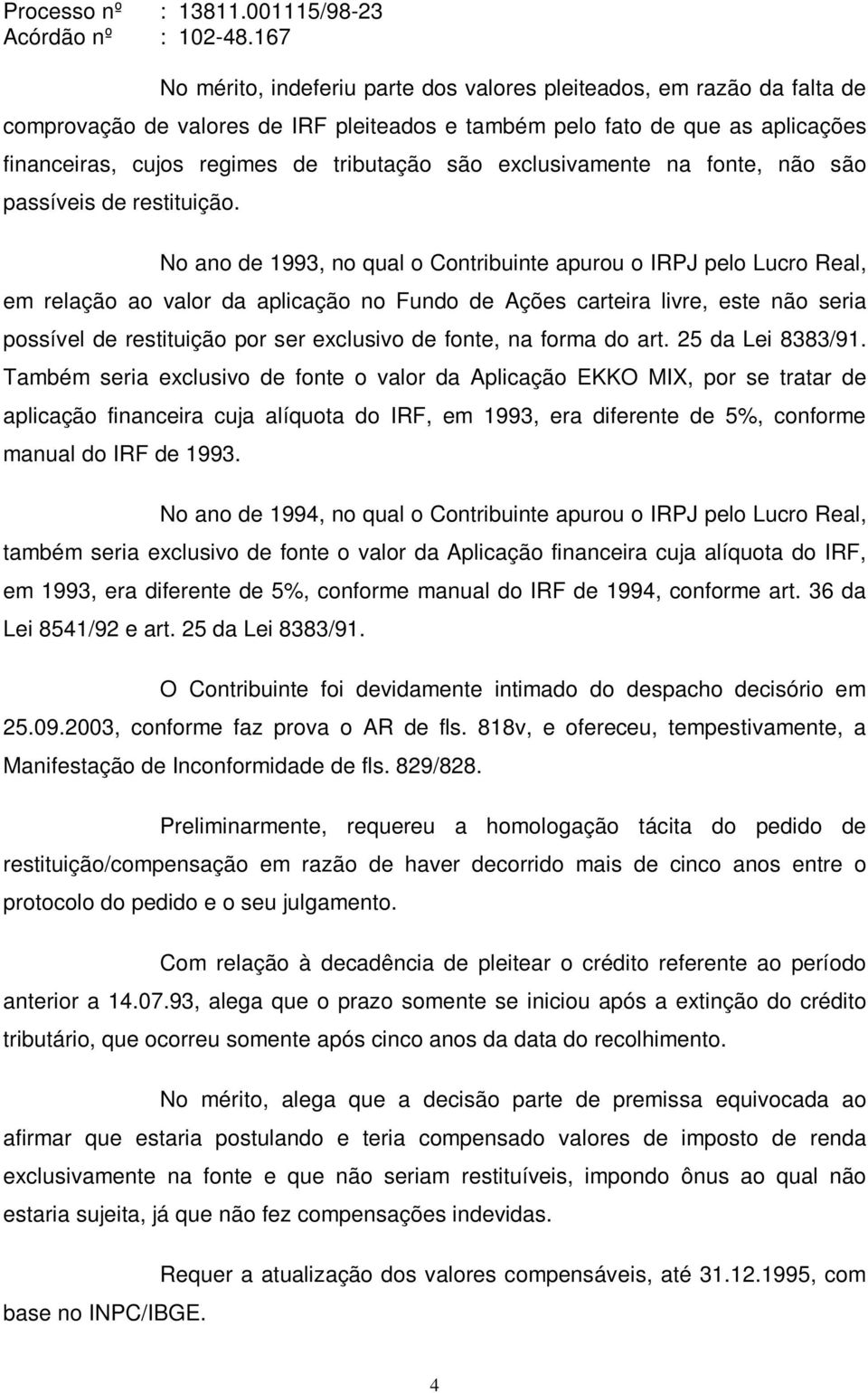 No ano de 1993, no qual o Contribuinte apurou o IRPJ pelo Lucro Real, em relação ao valor da aplicação no Fundo de Ações carteira livre, este não seria possível de restituição por ser exclusivo de