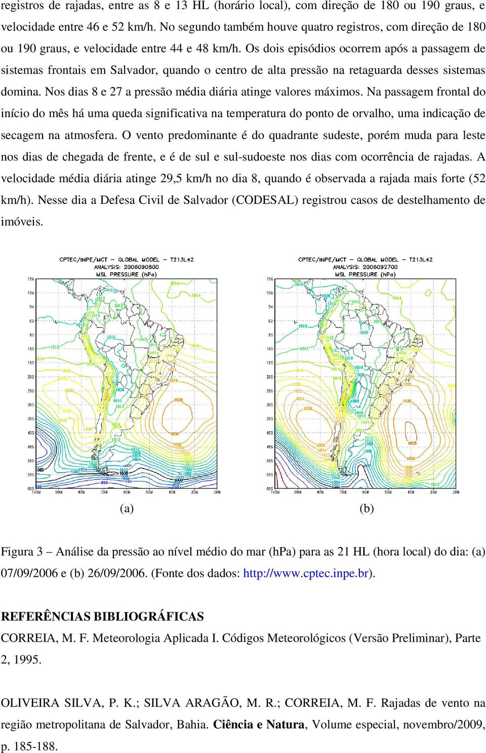 Os dois episódios ocorrem após a passagem de sistemas frontais em Salvador, quando o centro de alta pressão na retaguarda desses sistemas domina.