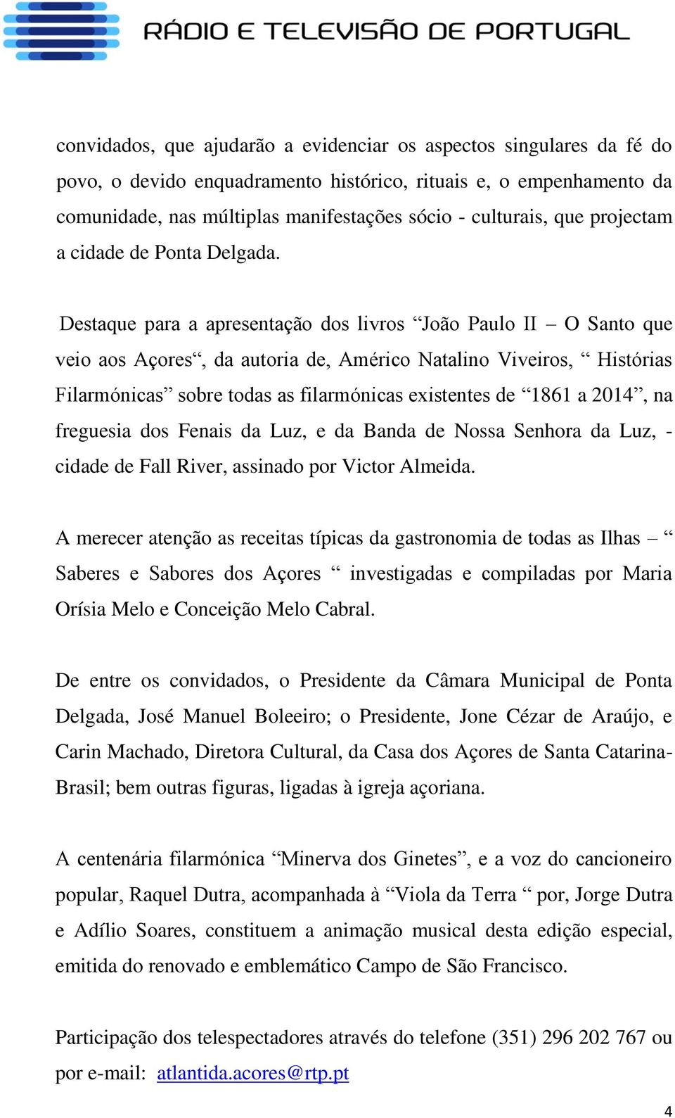 Destaque para a apresentação dos livros João Paulo II O Santo que veio aos Açores, da autoria de, Américo Natalino Viveiros, Histórias Filarmónicas sobre todas as filarmónicas existentes de 1861 a