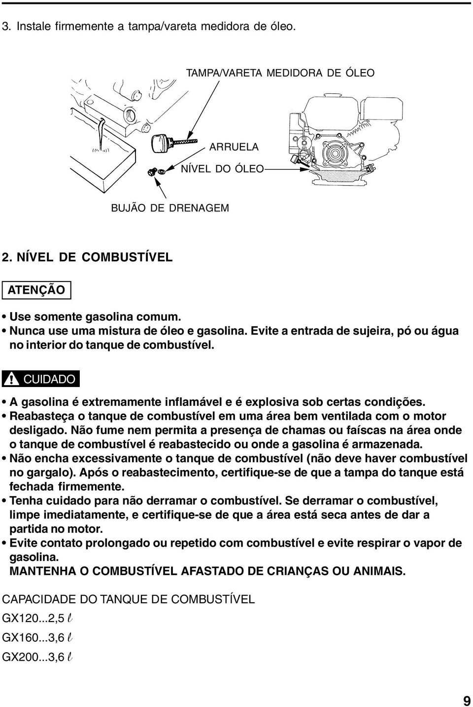 Reabasteça o tanque de combustível em uma área bem ventilada com o motor desligado.