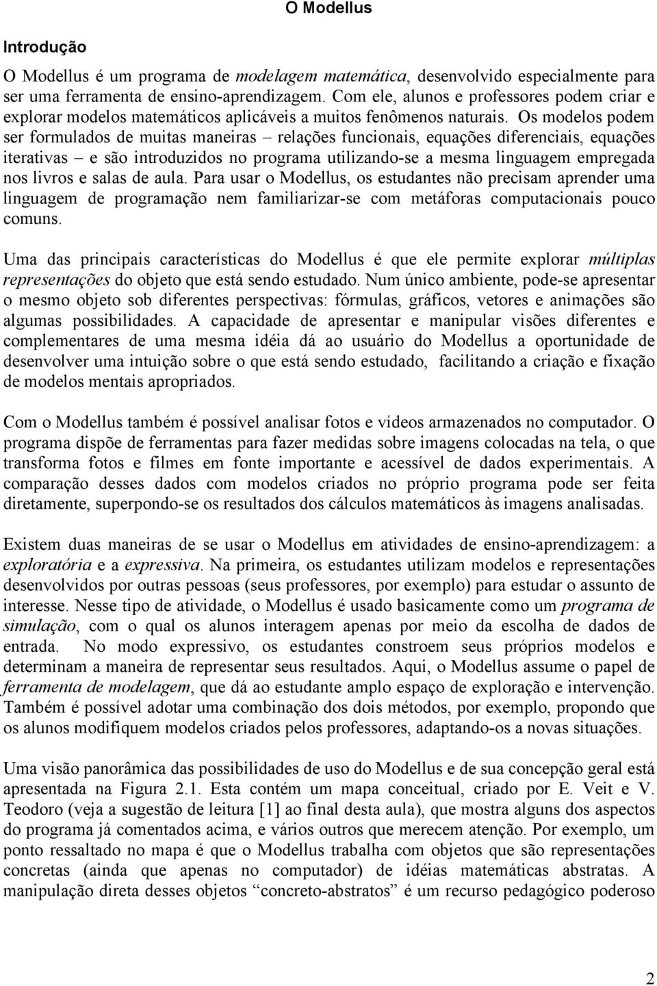 Os modelos podem ser formulados de muitas maneiras relações funcionais, equações diferenciais, equações iterativas e são introduzidos no programa utilizando-se a mesma linguagem empregada nos livros