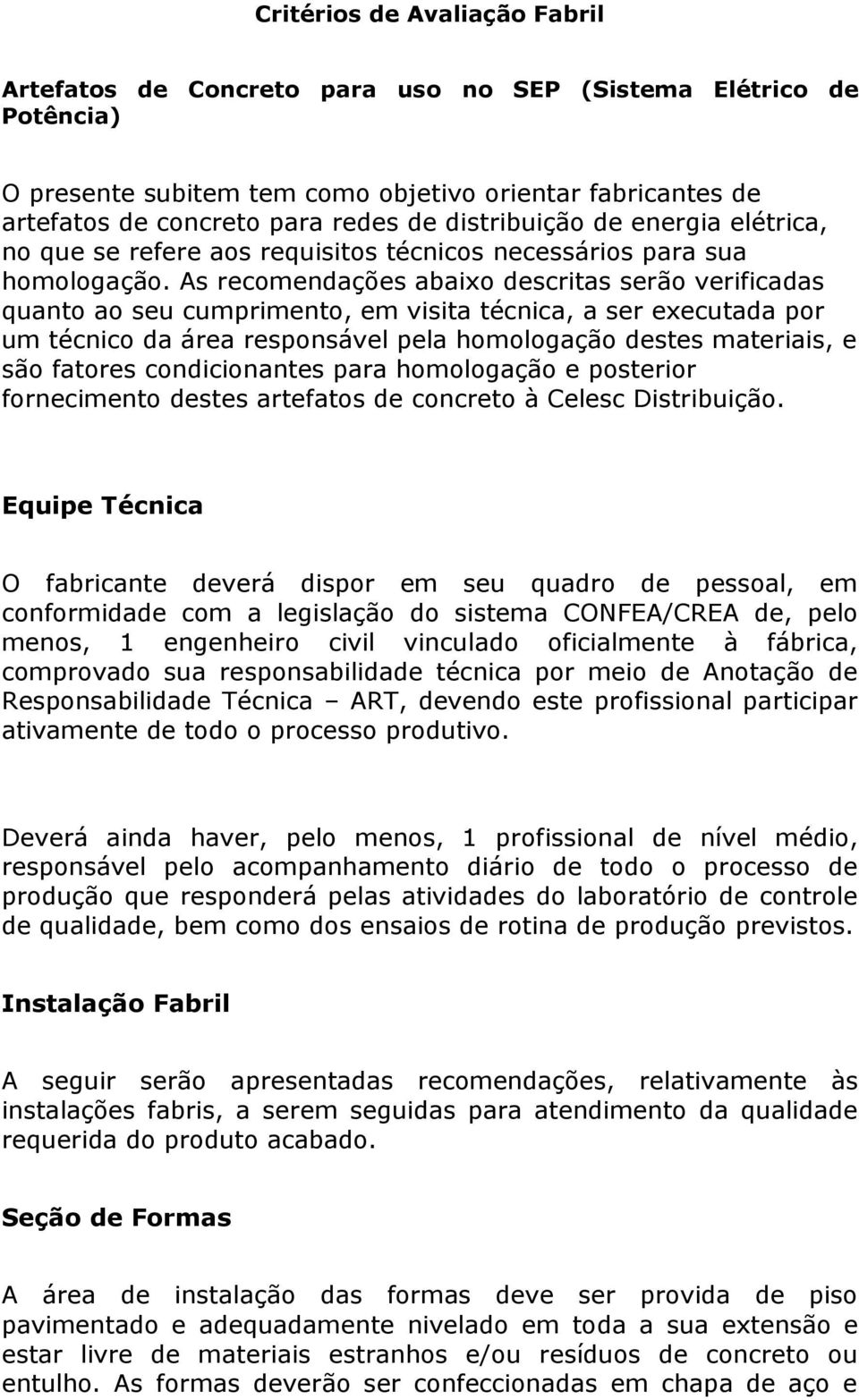 As recomendações abaixo descritas serão verificadas quanto ao seu cumprimento, em visita técnica, a ser executada por um técnico da área responsável pela homologação destes materiais, e são fatores