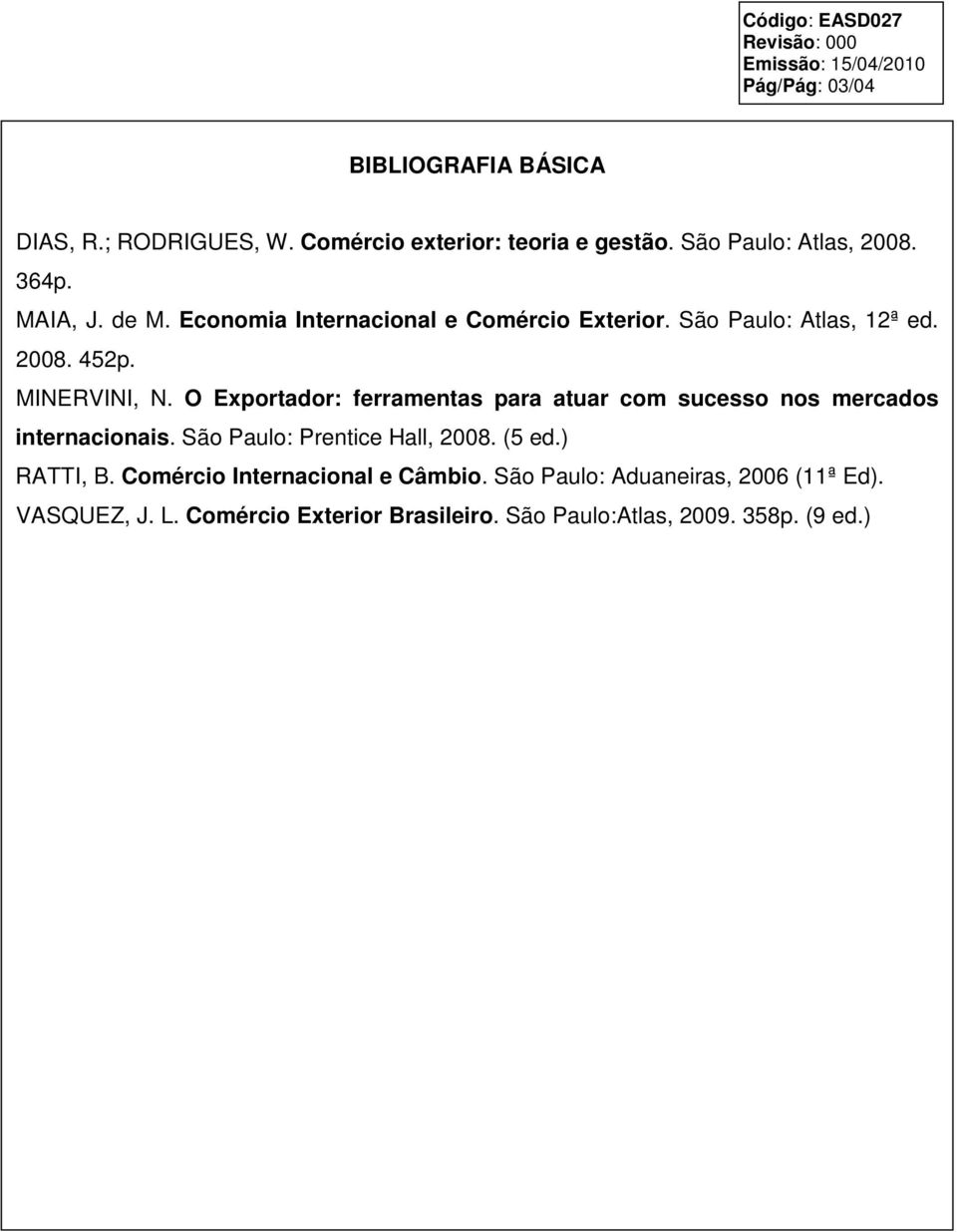 O Exportador: ferramentas para atuar com sucesso nos mercados internacionais. São Paulo: Prentice Hall, 2008. (5 ed.) RATTI, B.