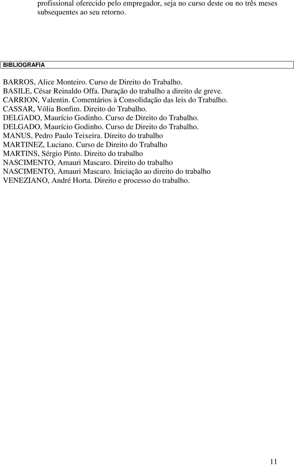 DELGADO, Maurício Godinho. Curso de Direito do Trabalho. DELGADO, Maurício Godinho. Curso de Direito do Trabalho. MANUS, Pedro Paulo Teixeira. Direito do trabalho MARTINEZ, Luciano.