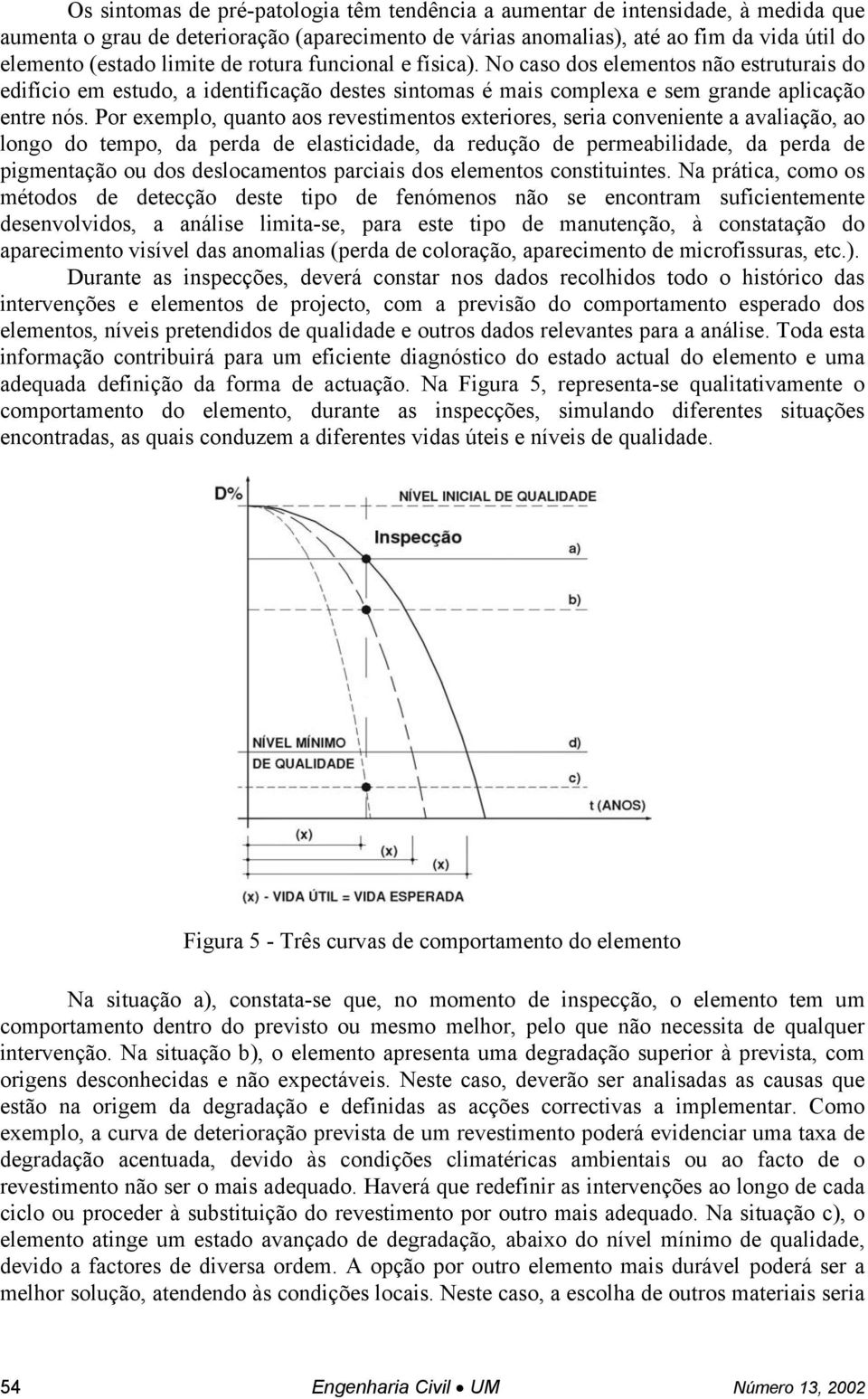 Por exemplo, quanto aos revestimentos exteriores, seria conveniente a avaliação, ao longo do tempo, da perda de elasticidade, da redução de permeabilidade, da perda de pigmentação ou dos