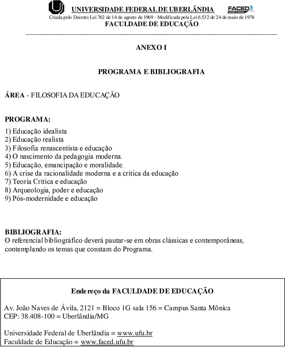 6) A crise da racionalidade moderna e a crítica da educação 7) Teoria Crítica e educação 8) Arqueologia, poder e educação 9) Pós-modernidade e educação BIBLIOGRAFIA: O referencial