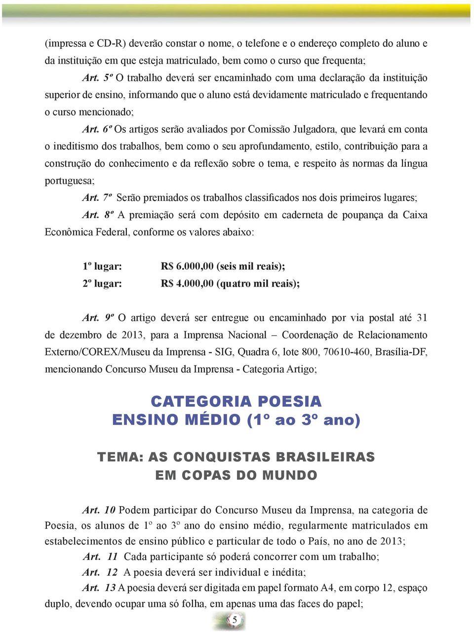 6º Os artigos serão avaliados por Comissão Julgadora, que levará em conta o ineditismo dos trabalhos, bem como o seu aprofundamento, estilo, contribuição para a construção do conhecimento e da