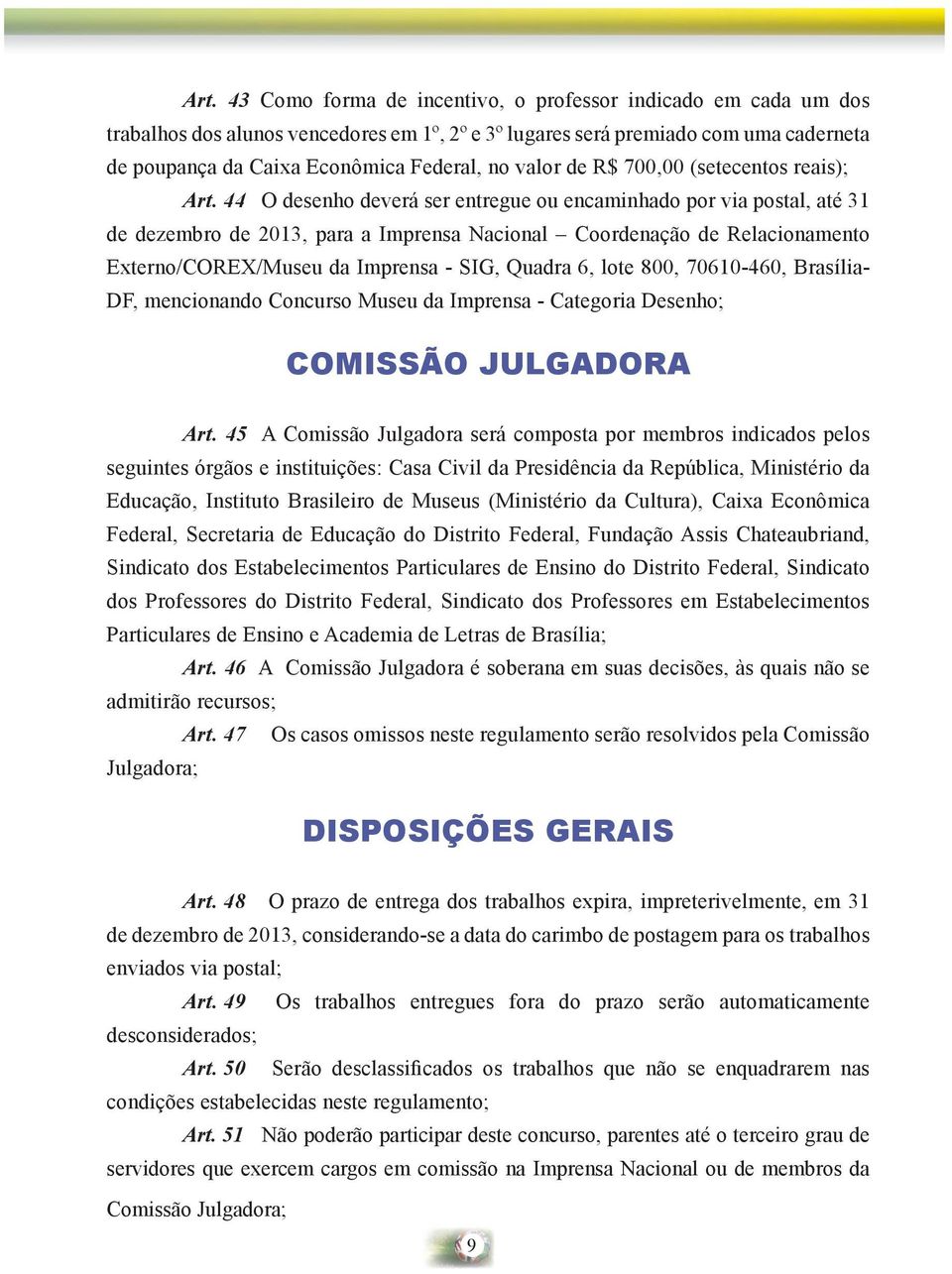 44 O desenho deverá ser entregue ou encaminhado por via postal, até 31 de dezembro de 2013, para a Imprensa Nacional Coordenação de Relacionamento Externo/COREX/Museu da Imprensa - SIG, Quadra 6,