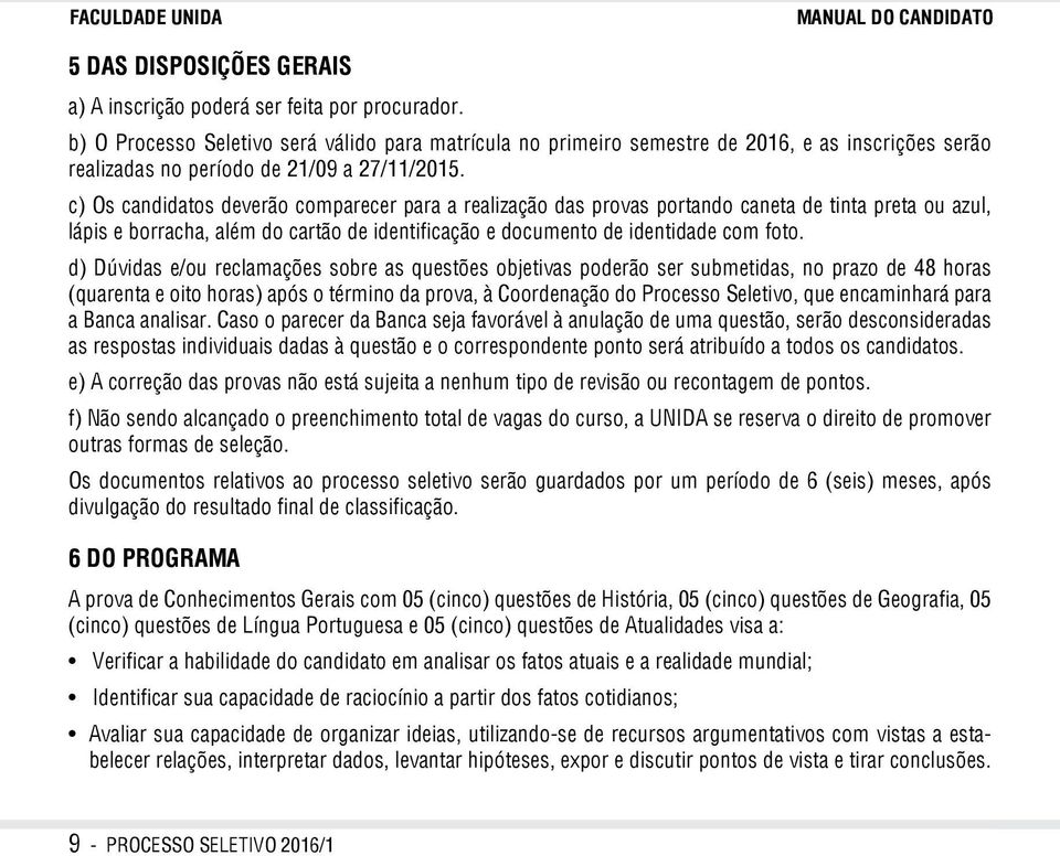 c) Os candidatos deverão comparecer para a realização das provas portando caneta de tinta preta ou azul, lápis e borracha, além do cartão de identificação e documento de identidade com foto.