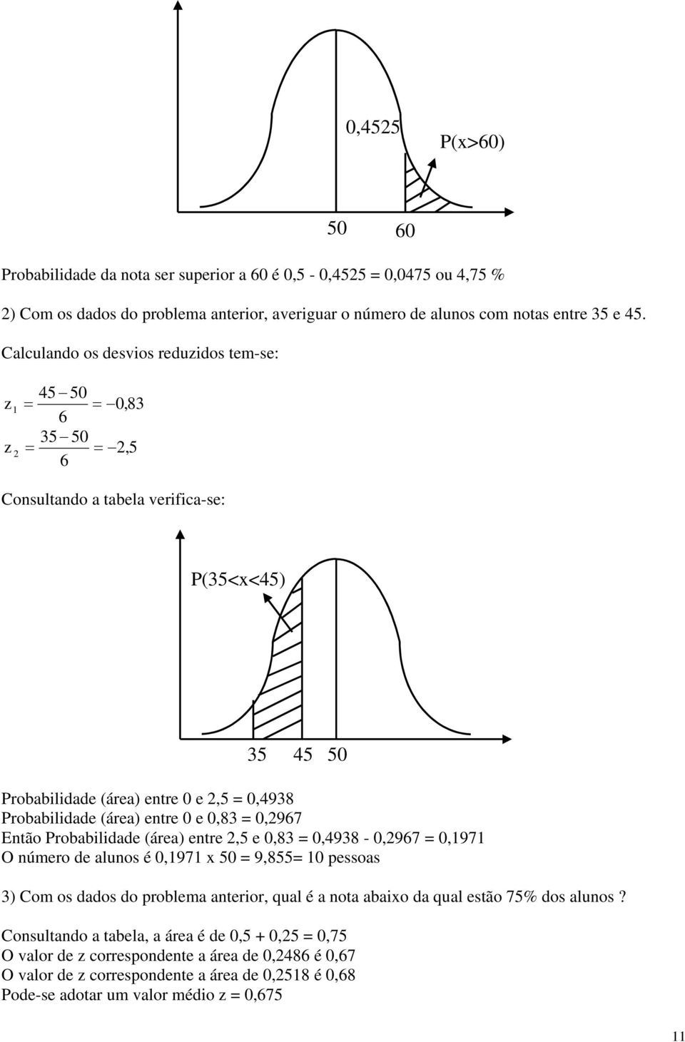 0,83 0,967 Então Probabldade (área) entre,5 e 0,83 0,4938-0,967 0,1971 O número de alunos é 0,1971 x 50 9,855 10 pessoas 3) Com os dados do problema anteror, qual é a nota abaxo da qual