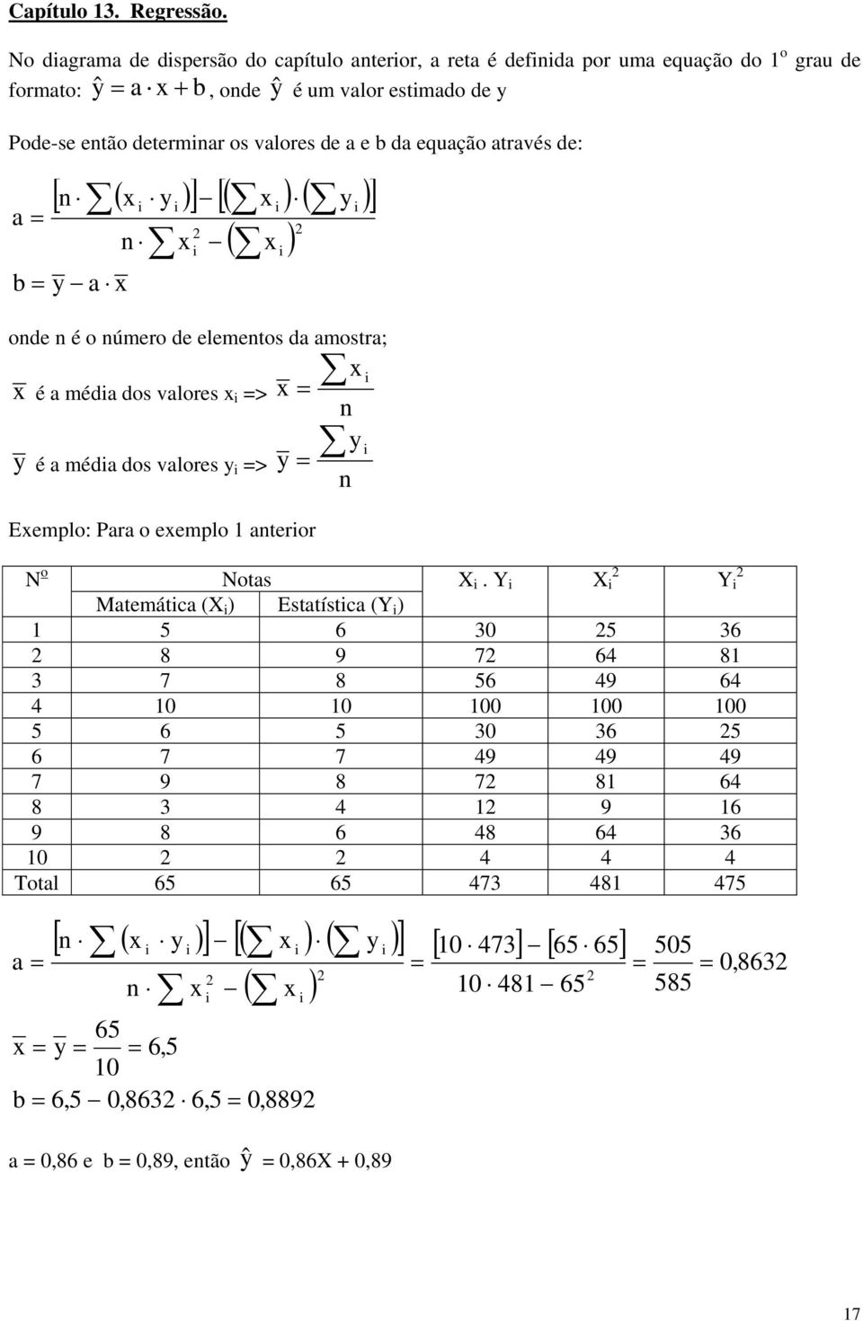 através de: [ n ( x y )] ( x ) ( y ) b y a x [ ] ( x ) a n x onde n é o número de elementos da amostra; x é a méda dos valores x > y é a méda dos valores y > x y Exemplo: Para o exemplo 1 anteror x n