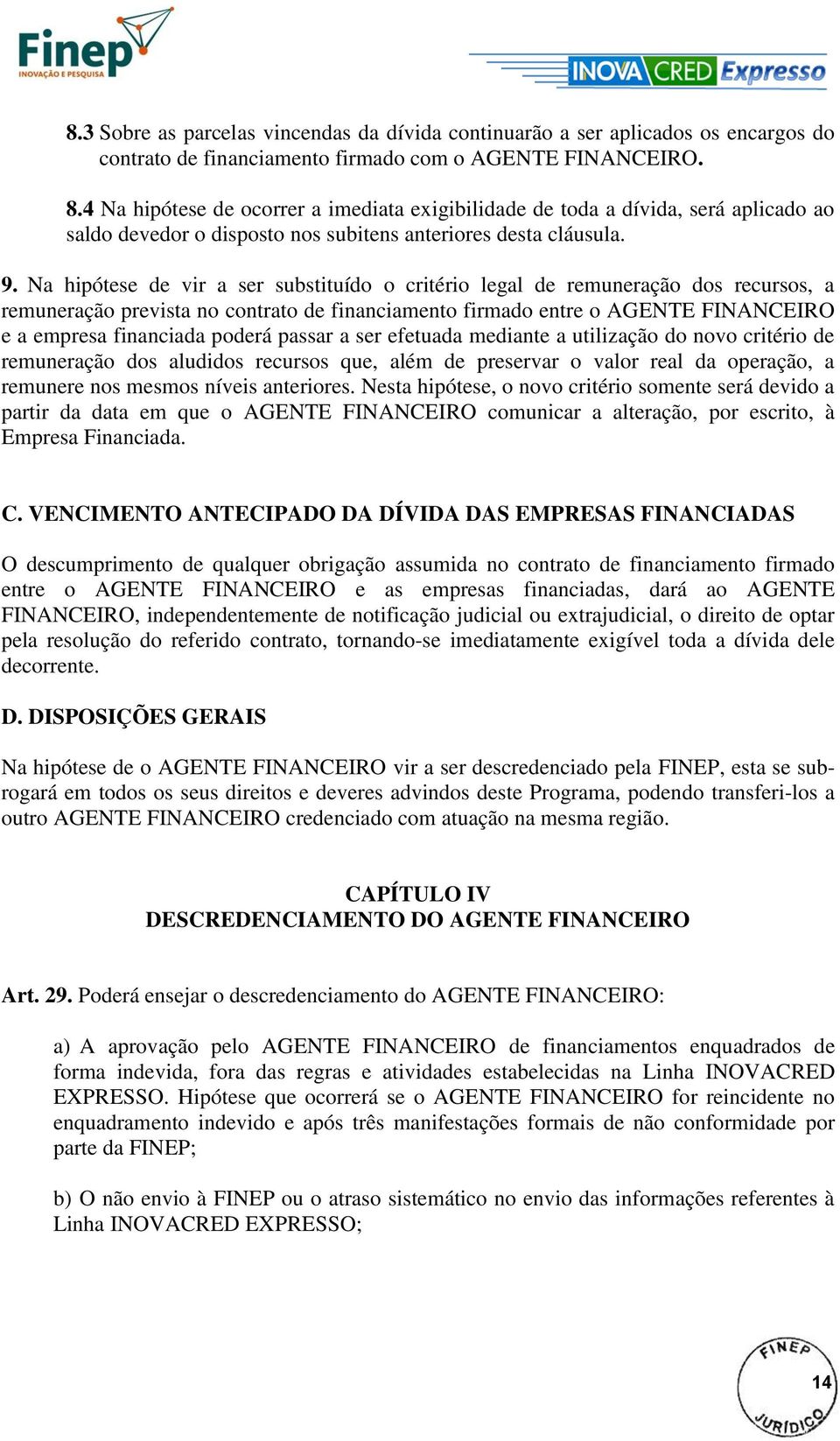 Na hipótese de vir a ser substituído o critério legal de remuneração dos recursos, a remuneração prevista no contrato de financiamento firmado entre o AGENTE FINANCEIRO e a empresa financiada poderá