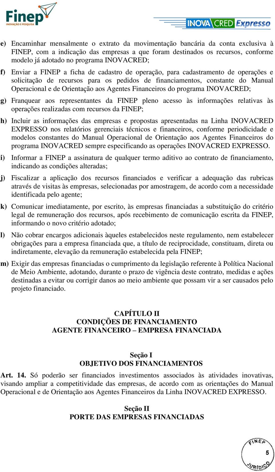 Orientação aos Agentes Financeiros do programa INOVACRED; g) Franquear aos representantes da FINEP pleno acesso às informações relativas às operações realizadas com recursos da FINEP; h) Incluir as