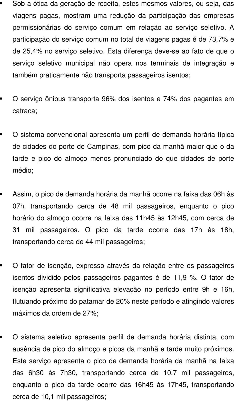 Esta diferença deve-se ao fato de que o serviço seletivo municipal não opera nos terminais de integração e também praticamente não transporta passageiros isentos; O serviço ônibus transporta 96% dos