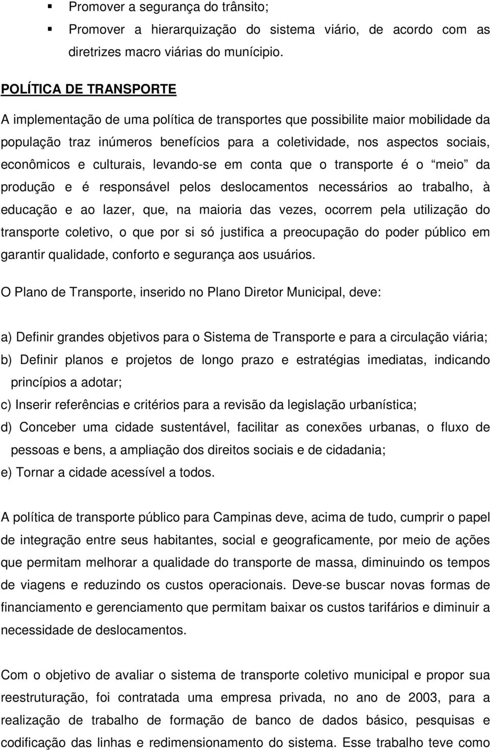 culturais, levando-se em conta que o transporte é o meio da produção e é responsável pelos deslocamentos necessários ao trabalho, à educação e ao lazer, que, na maioria das vezes, ocorrem pela