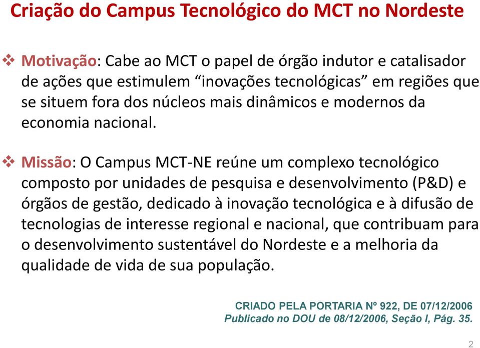 Missão: O Campus MCT-NE reúne um complexo tecnológico composto por unidades de pesquisa e desenvolvimento (P&D) e órgãos de gestão, dedicado à inovação tecnológica e à