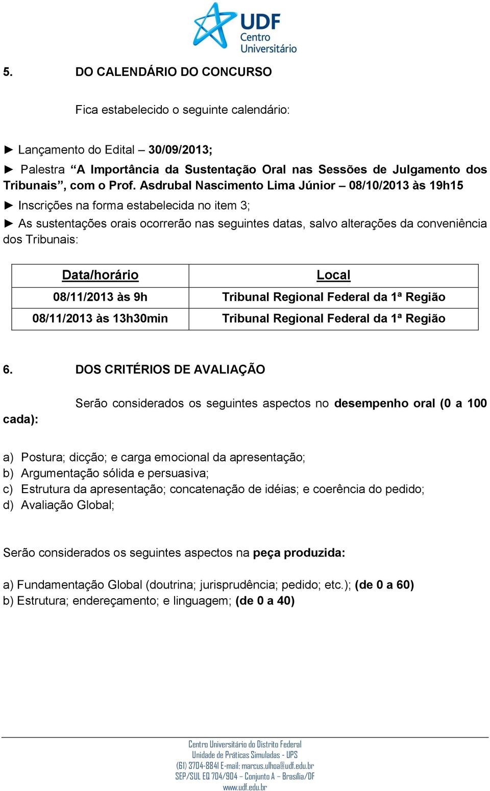 Data/horário Local 08/11/2013 às 9h Tribunal Regional Federal da 1ª Região 08/11/2013 às 13h30min Tribunal Regional Federal da 1ª Região 6.