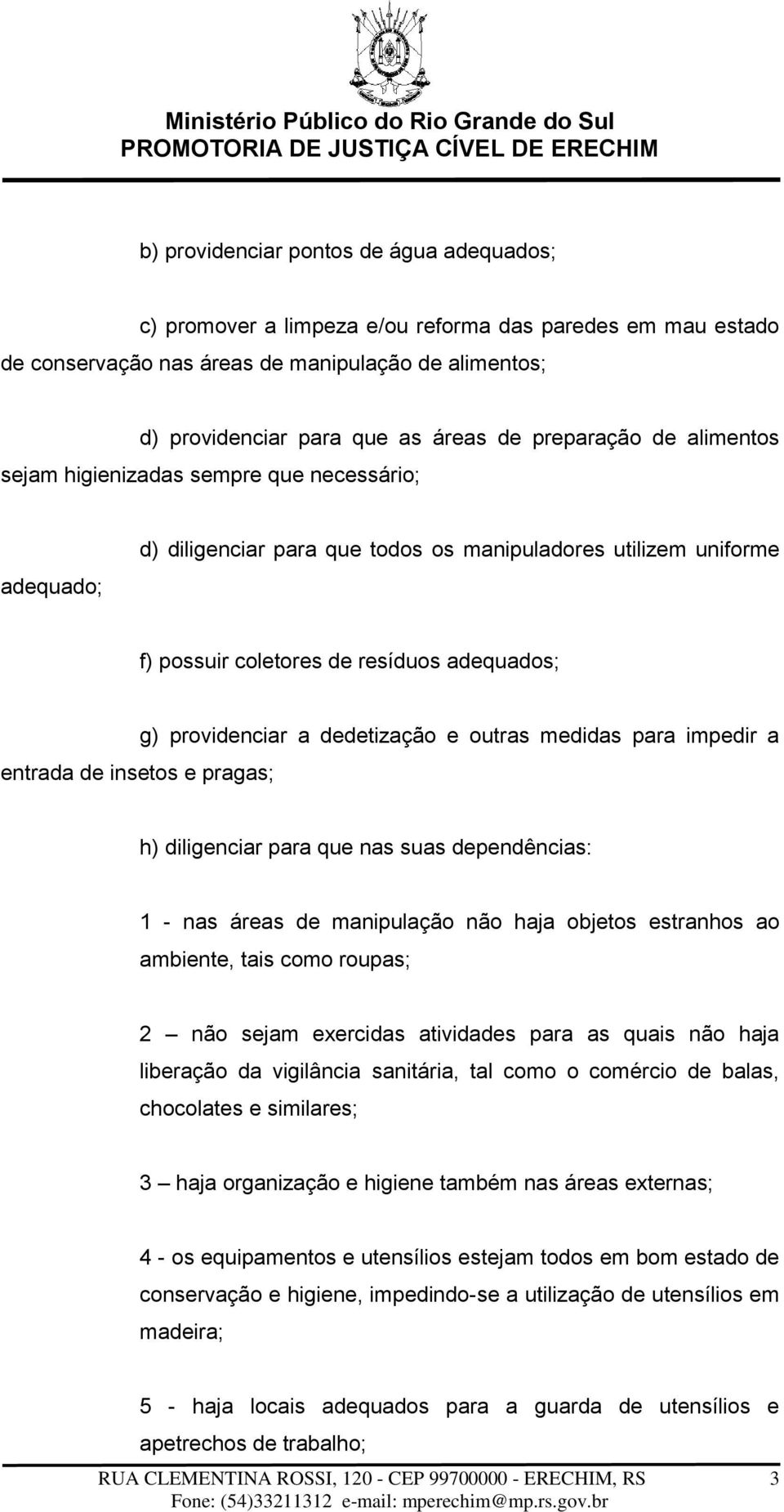 insetos e pragas; g) providenciar a dedetização e outras medidas para impedir a h) diligenciar para que nas suas dependências: 1 - nas áreas de manipulação não haja objetos estranhos ao ambiente,