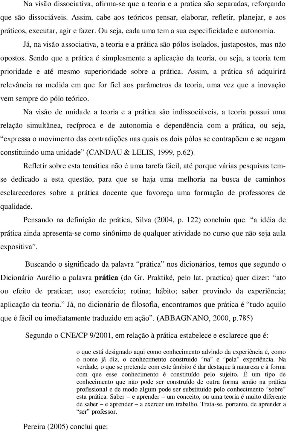 Já, na visão associativa, a teoria e a prática são pólos isolados, justapostos, mas não opostos.