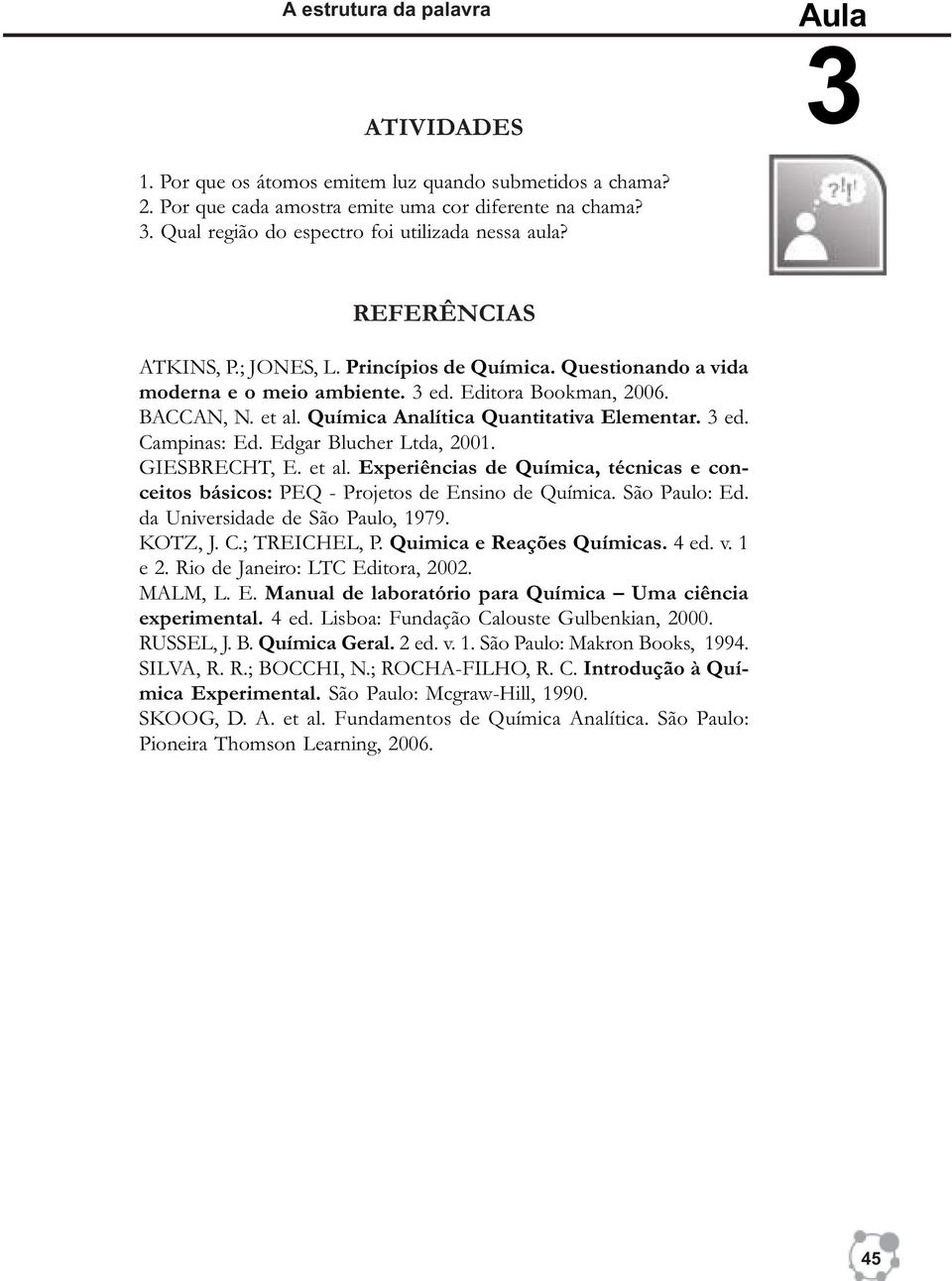 Edgar Blucher Ltda, 2001. GIESBRECHT, E. et al. Experiências de Química, técnicas e conceitos básicos: PEQ - Projetos de Ensino de Química. São Paulo: Ed. da Universidade de São Paulo, 1979. KOTZ, J.