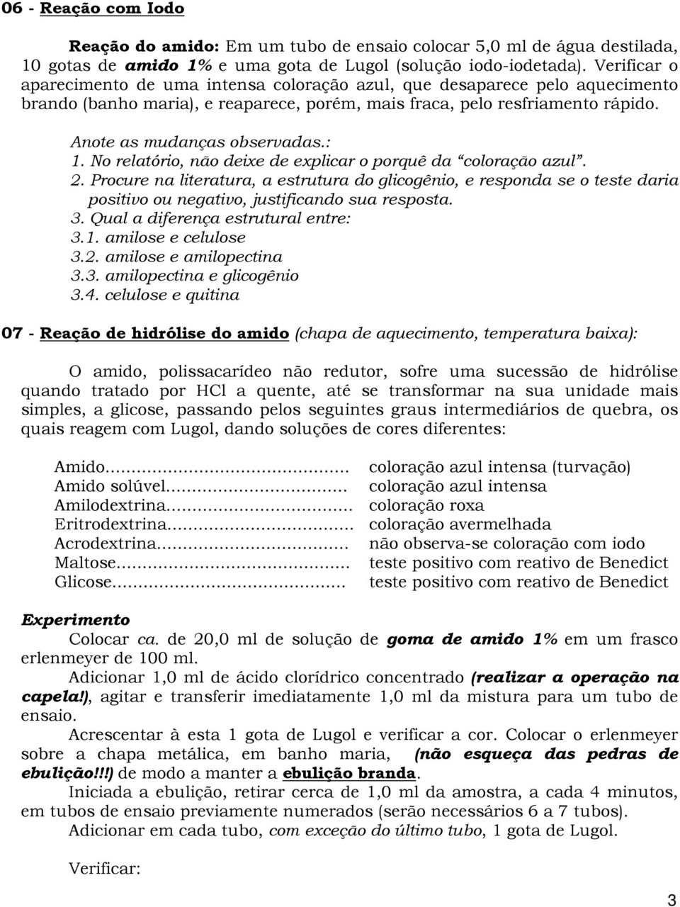 : 1. No relatório, não deixe de explicar o porquê da coloração azul. 2. Procure na literatura, a estrutura do glicogênio, e responda se o teste daria positivo ou negativo, justificando sua resposta.