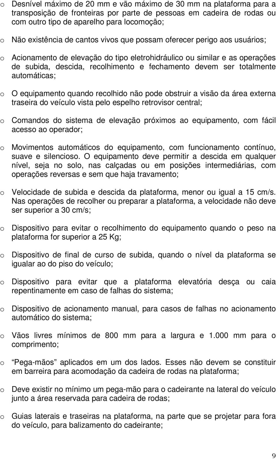 ser totalmente automáticas; o O equipamento quando recolhido não pode obstruir a visão da área externa traseira do veículo vista pelo espelho retrovisor central; o Comandos do sistema de elevação