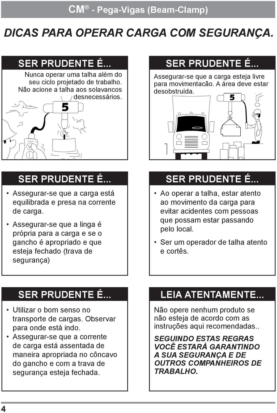 Assegurar-se que a linga é própria para a carga e se o gancho é apropriado e que esteja fechado (trava de segurança) Ao operar a talha, estar atento ao movimento da carga para evitar acidentes com