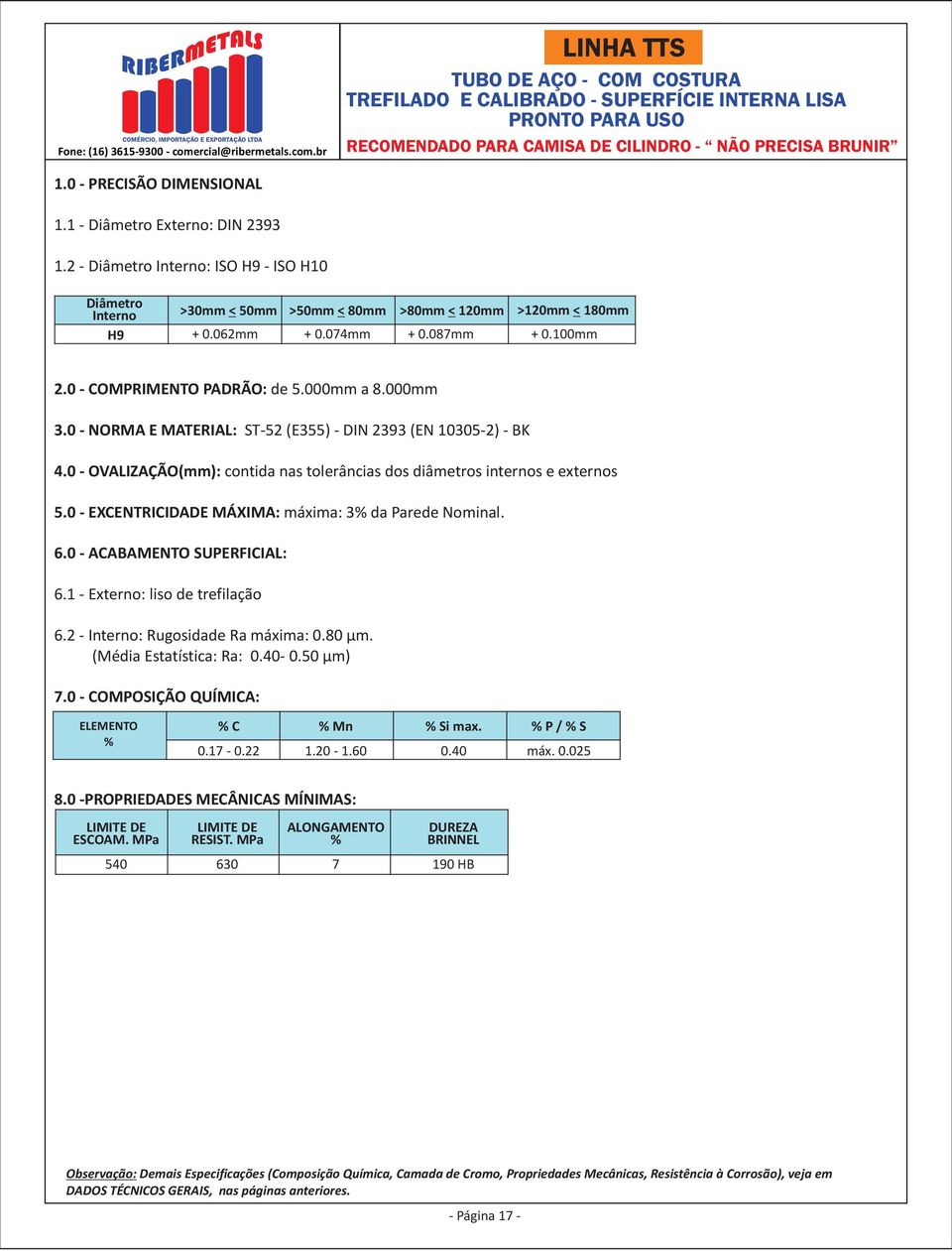 087mm + 0mm 2.0 COMPRIMENTO PADRÃO: de 5.000mm a 8.000mm 3.0 NORMA E MATERIAL: ST52 (E355) DIN 2393 (EN 103052) BK 4.0 OVALIZAÇÃO: contida nas tolerâncias dos diâmetros internos e externos 5.